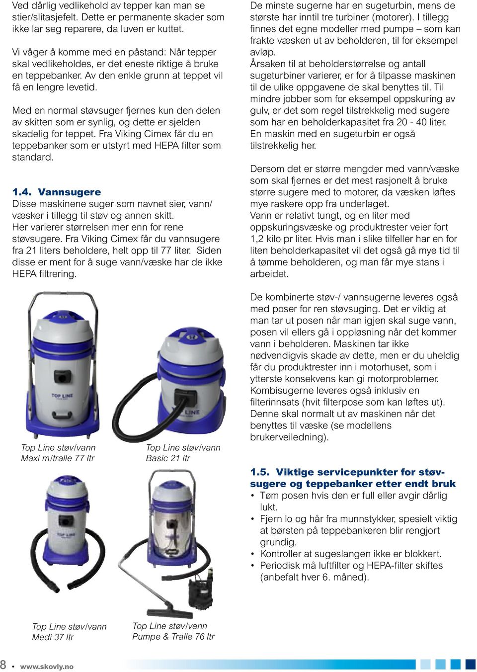 Med en normal støvsuger fjernes kun den delen av skitten som er synlig, og dette er sjelden skadelig for teppet. Fra Viking Cimex får du en teppebanker som er utstyrt med HEPA filter som standard. 1.