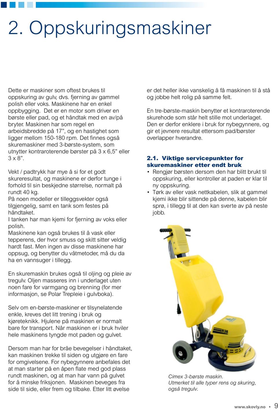 Det finnes også skuremaskiner med 3-børste-system, som utnytter kontraroterende børster på 3 x 6,5 eller 3 x 8.