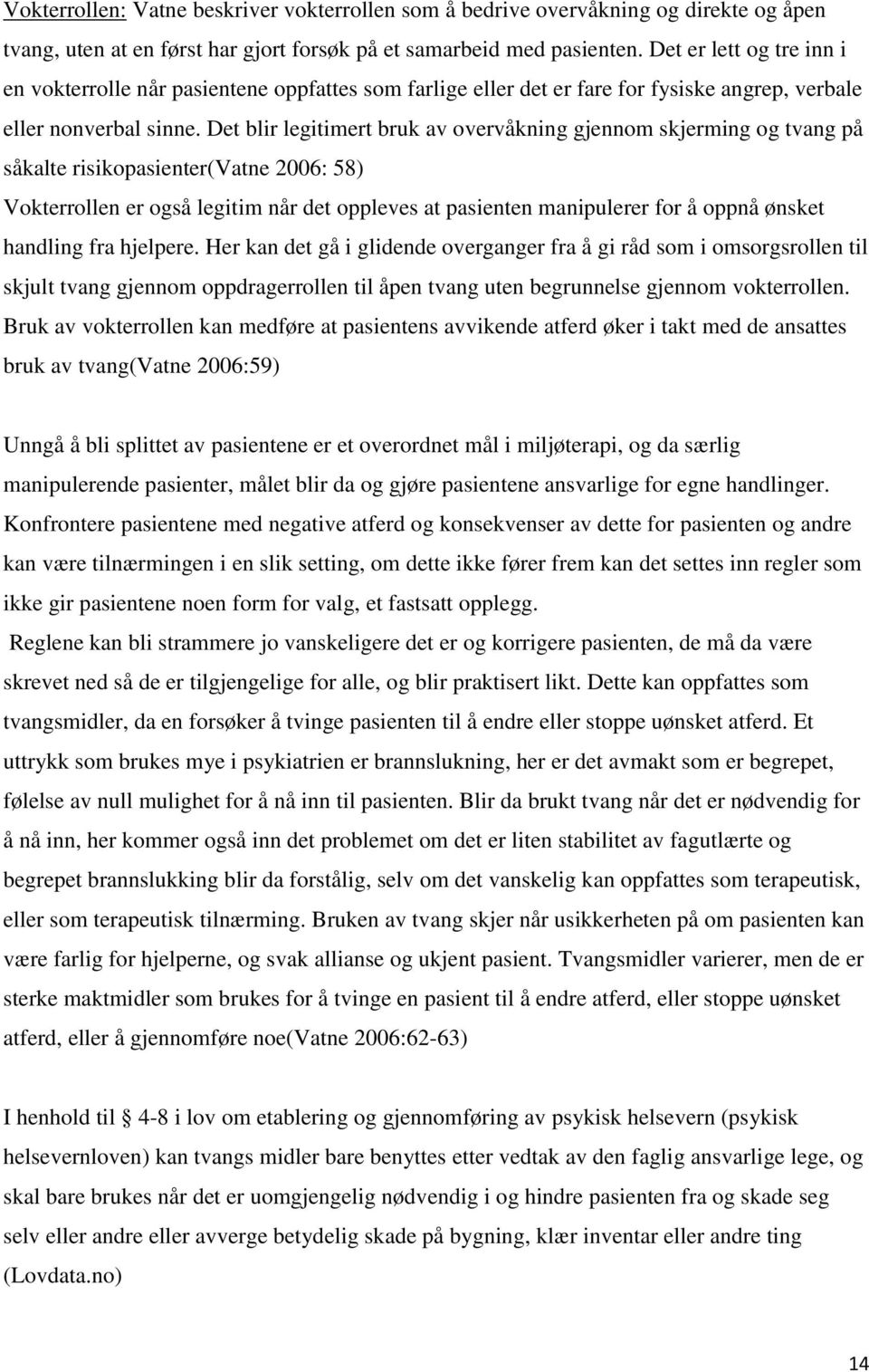 Det blir legitimert bruk av overvåkning gjennom skjerming og tvang på såkalte risikopasienter(vatne 2006: 58) Vokterrollen er også legitim når det oppleves at pasienten manipulerer for å oppnå ønsket