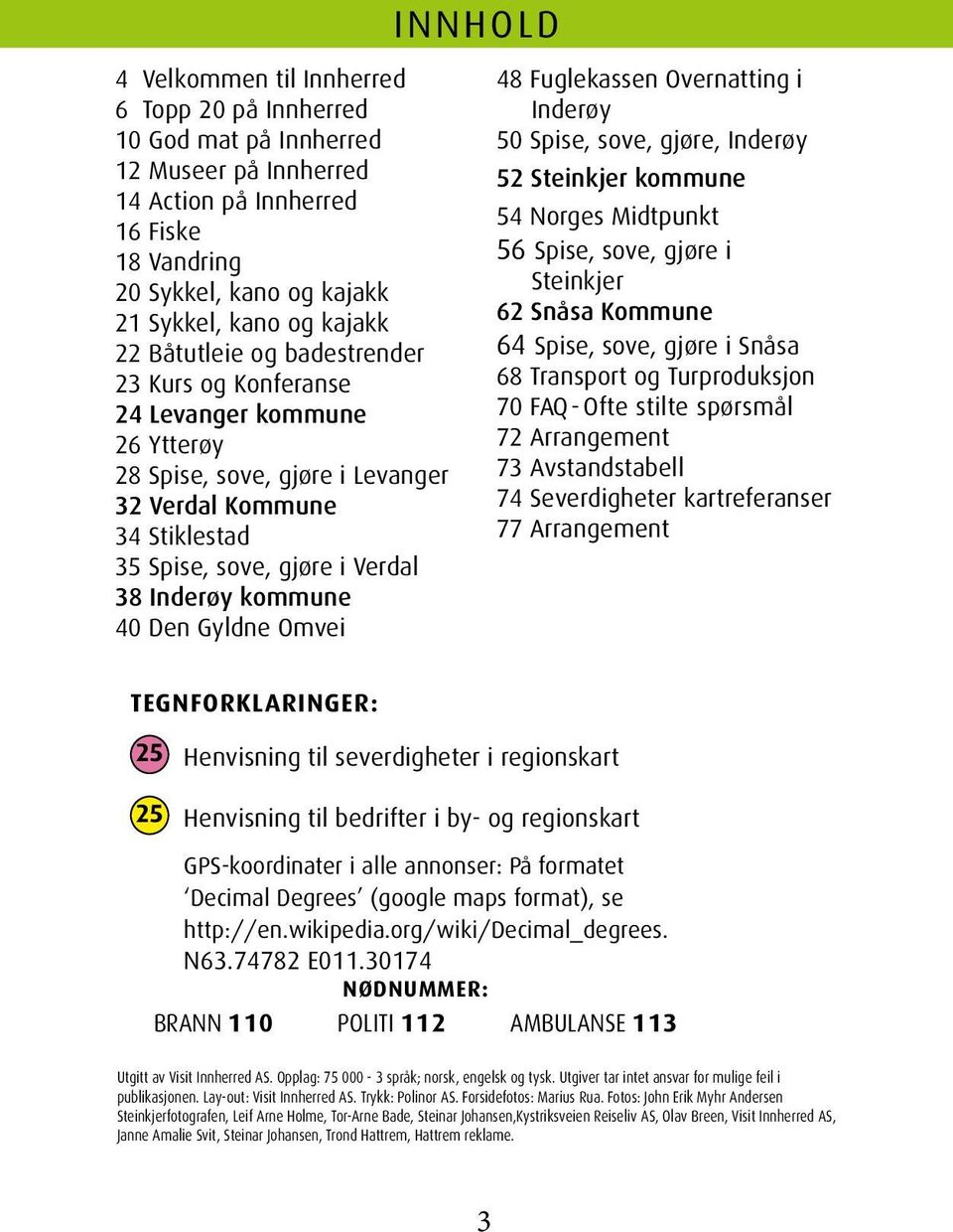 Den Gyldne Omvei INNHOLD 48 Fuglekassen Overnatting i Inderøy 50 Spise, sove, gjøre, Inderøy 52 Steinkjer kommune 54 Norges Midtpunkt 56 Spise, sove, gjøre i Steinkjer 62 Snåsa Kommune 64 Spise,