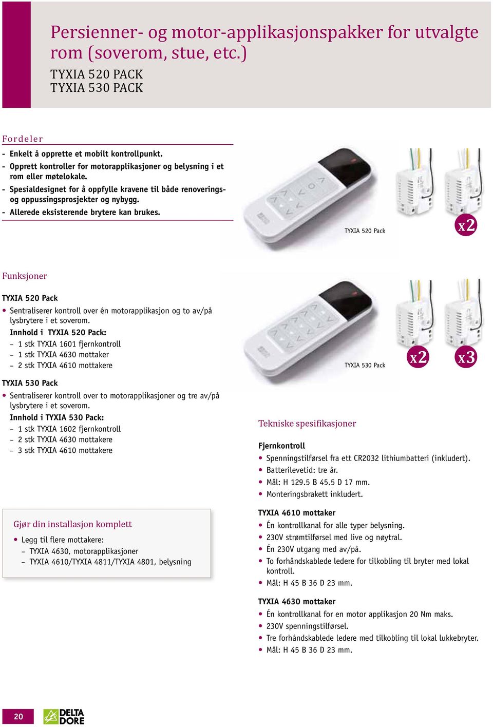 Allerede eksisterende brytere kan brukes. TYXIA 520 Pack X2 Funksjoner TYXIA 520 Pack Sentraliserer kontroll over én motorapplikasjon og to av/på lysbrytere i et soverom.