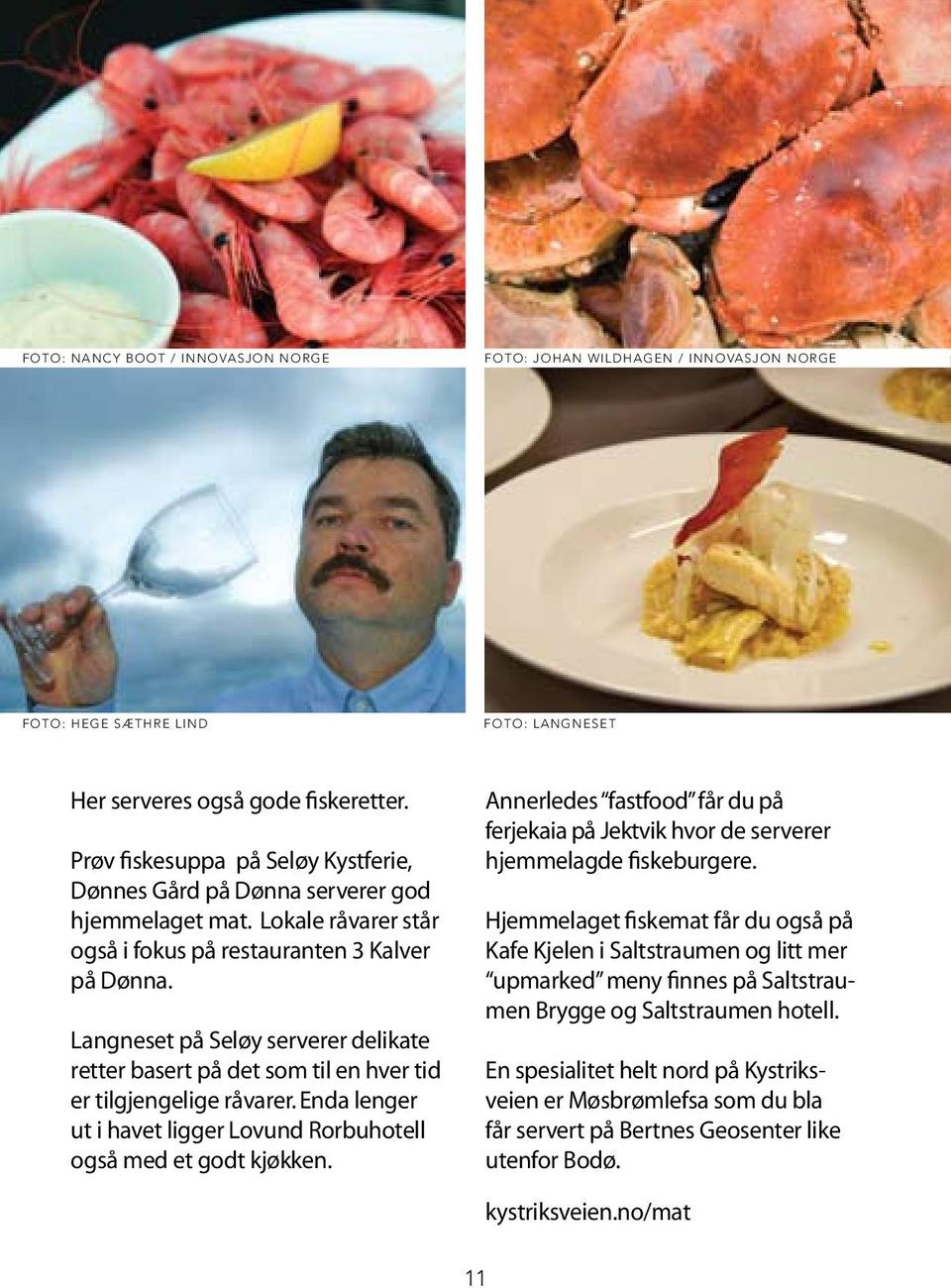 Langneset på Seløy serverer delikate retter basert på det som til en hver tid er tilgjengelige råvarer. Enda lenger ut i havet ligger Lovund Rorbuhotell også med et godt kjøkken.