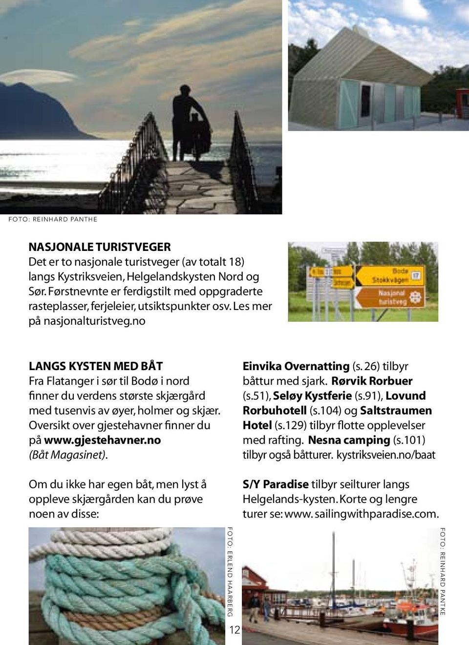 no Langs kysten med båt Fra Flatanger i sør til Bodø i nord finner du verdens største skjærgård med tusenvis av øyer, holmer og skjær. Oversikt over gjestehavner finner du på www.gjestehavner.no (Båt Magasinet).