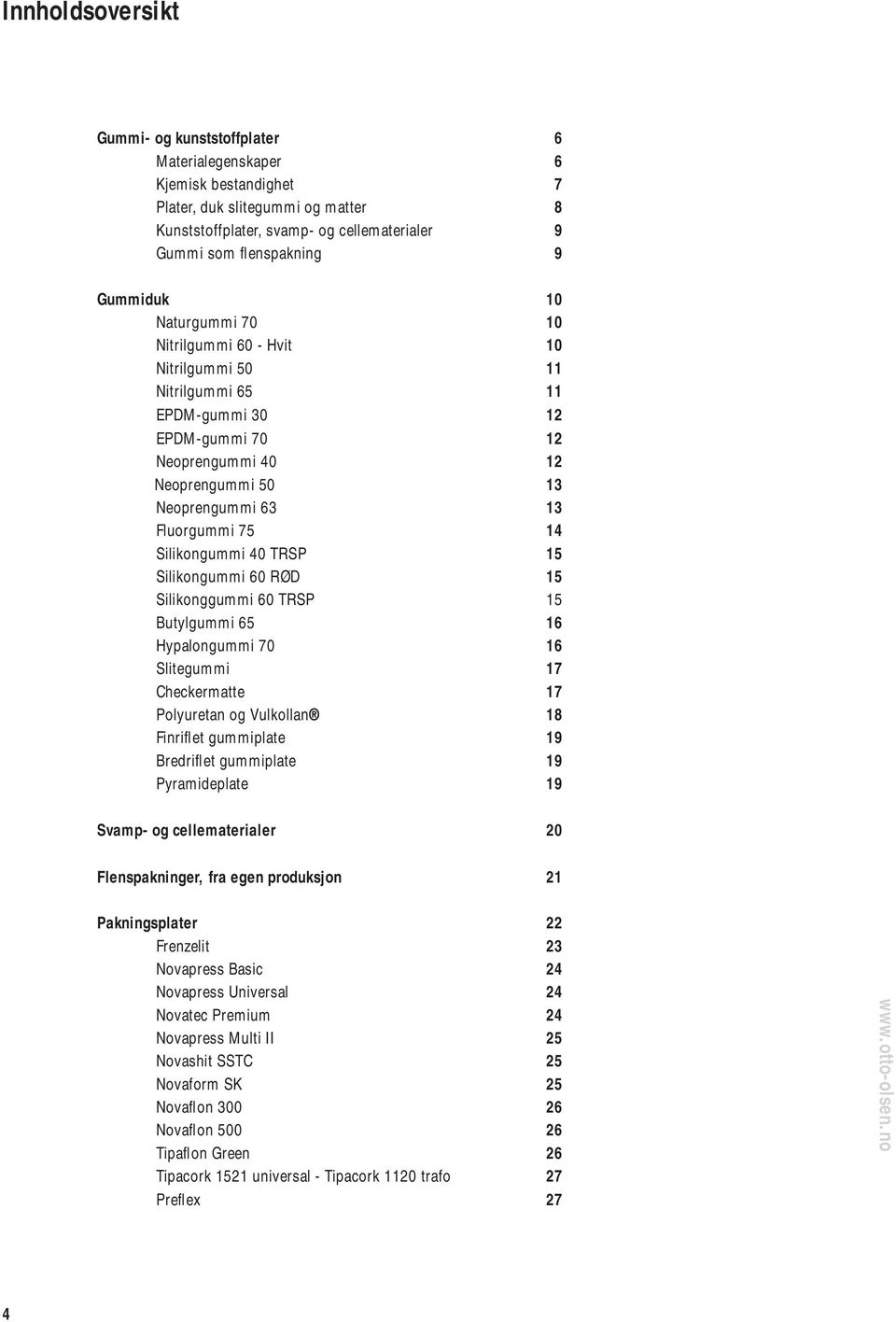 Silikongummi 40 TRSP 15 Silikongummi 60 RØD 15 Silikonggummi 60 TRSP 15 Butylgummi 65 16 Hypalongummi 70 16 Slitegummi 17 Checkermatte 17 Polyuretan og Vulkollan 18 Finrifl et gummiplate 19 Bredrifl