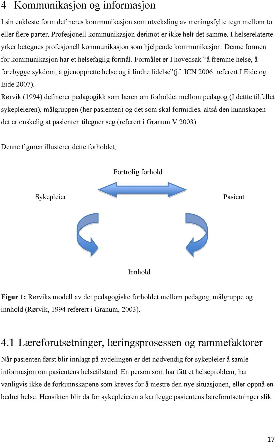 Formålet er I hovedsak å fremme helse, å forebygge sykdom, å gjenopprette helse og å lindre lidelse (jf. ICN 2006, referert I Eide og Eide 2007).