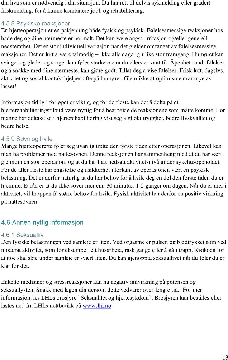 Det kan være angst, irritasjon og/eller generell nedstemthet. Det er stor individuell variasjon når det gjelder omfanget av følelsesmessige reaksjoner.