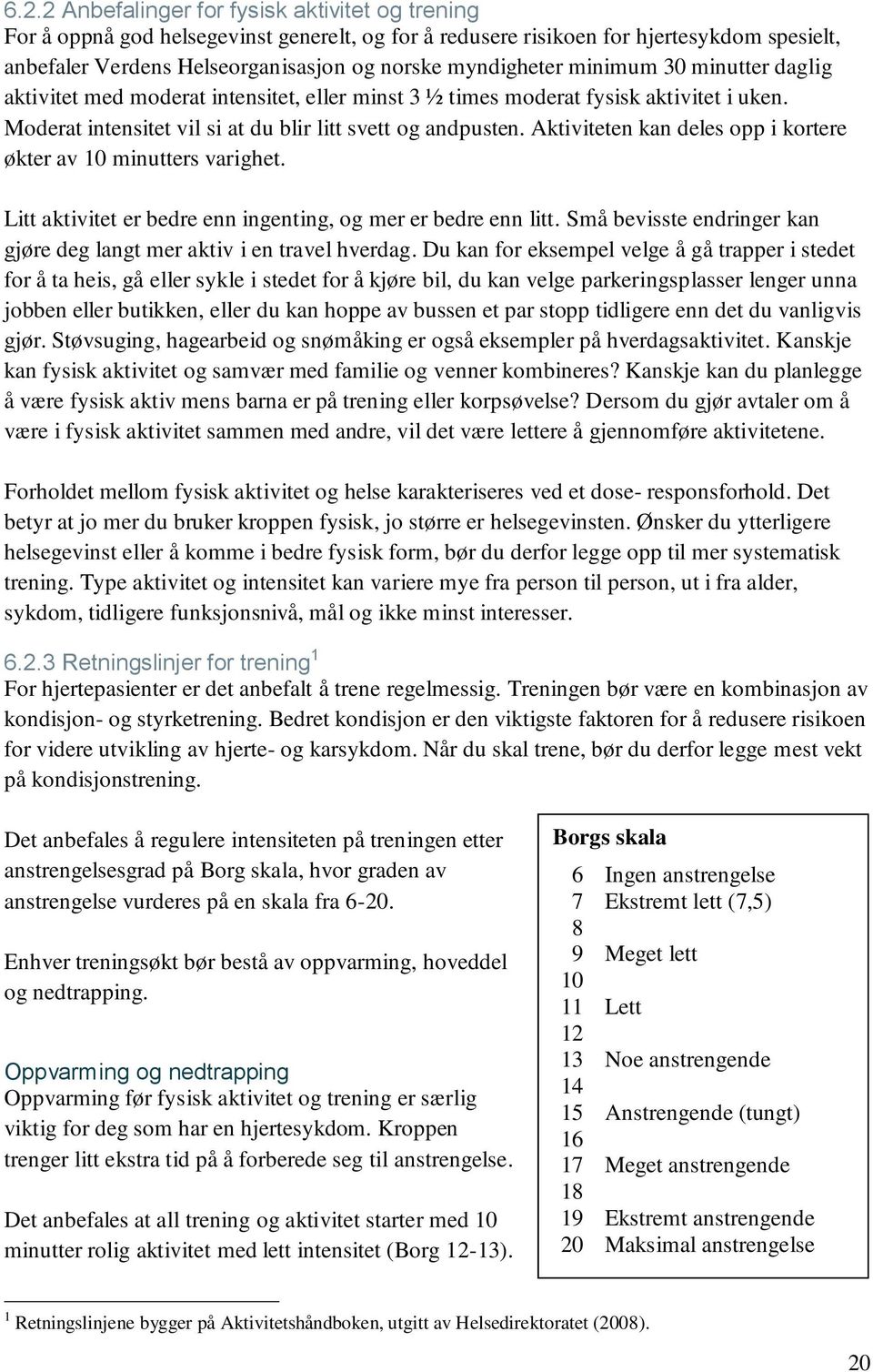 Aktiviteten kan deles opp i kortere økter av 10 minutters varighet. Litt aktivitet er bedre enn ingenting, og mer er bedre enn litt.