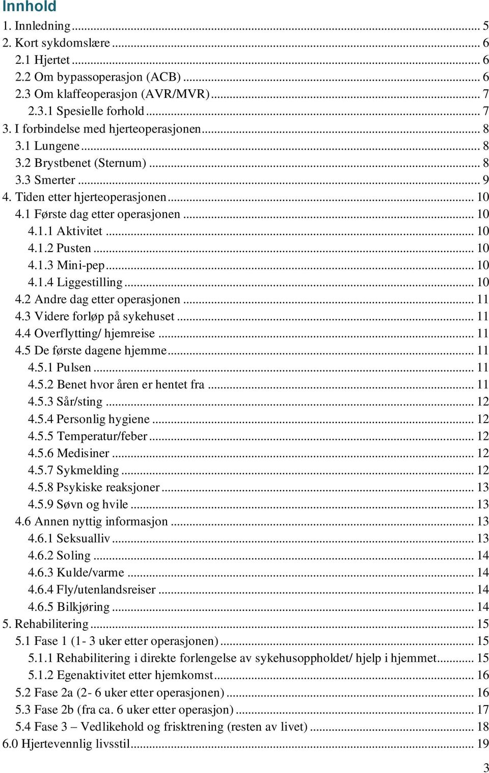 .. 10 4.1.2 Pusten... 10 4.1.3 Mini-pep... 10 4.1.4 Liggestilling... 10 4.2 Andre dag etter operasjonen... 11 4.3 Videre forløp på sykehuset... 11 4.4 Overflytting/ hjemreise... 11 4.5 De første dagene hjemme.