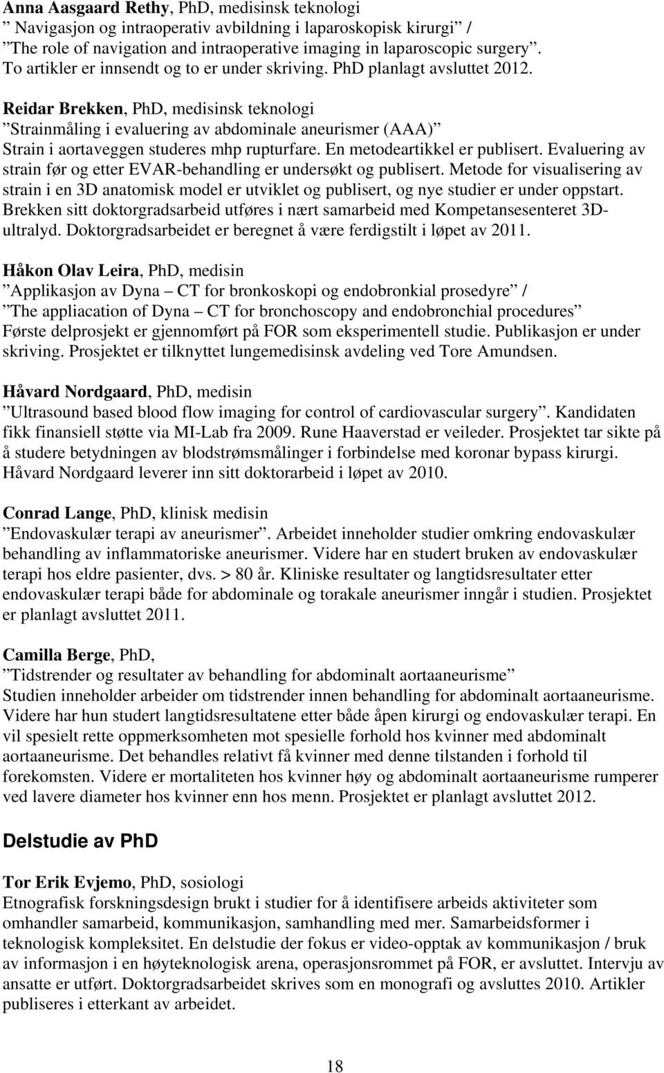 Reidar Brekken, PhD, medisinsk teknologi Strainmåling i evaluering av abdominale aneurismer (AAA) Strain i aortaveggen studeres mhp rupturfare. En metodeartikkel er publisert.