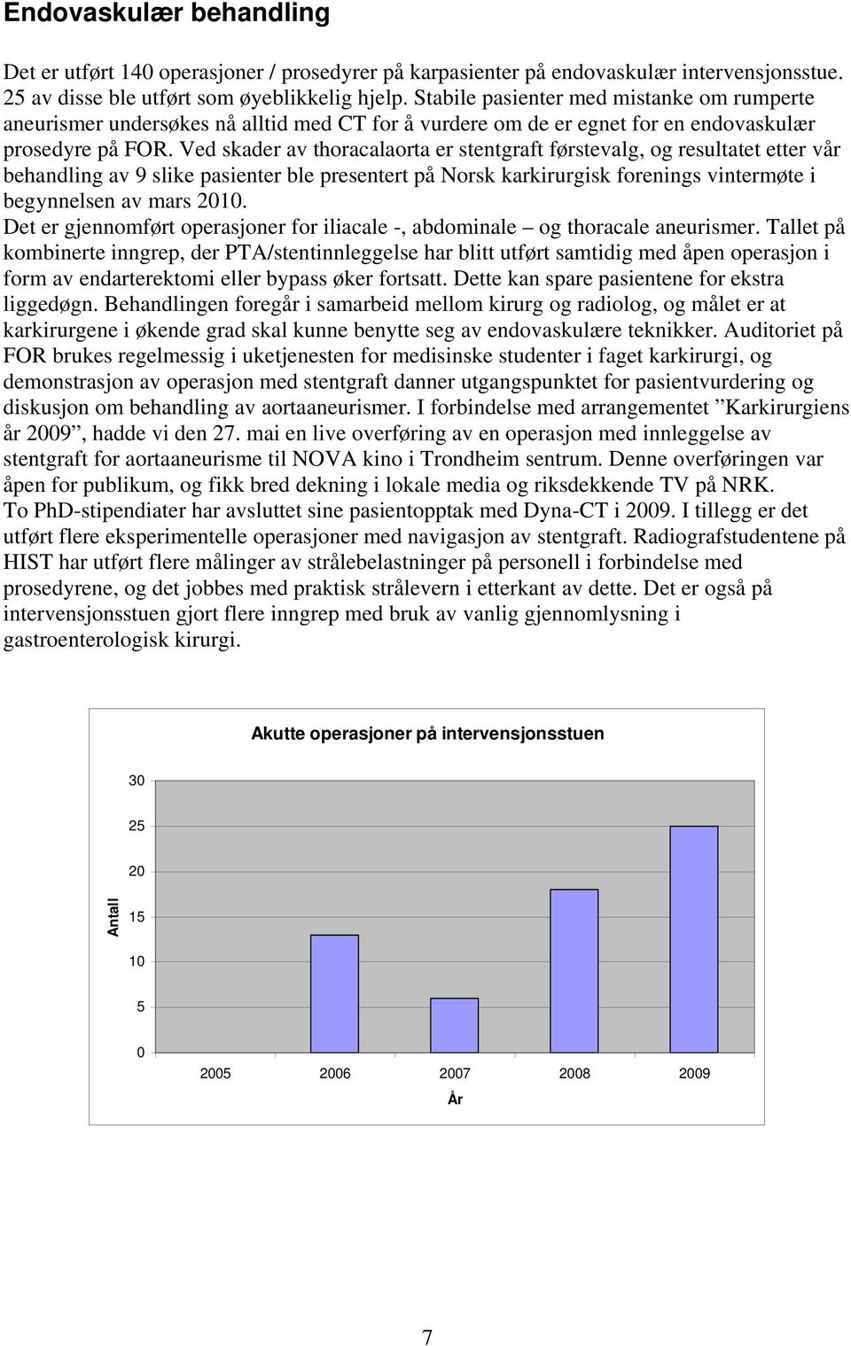 Ved skader av thoracalaorta er stentgraft førstevalg, og resultatet etter vår behandling av 9 slike pasienter ble presentert på Norsk karkirurgisk forenings vintermøte i begynnelsen av mars 2010.