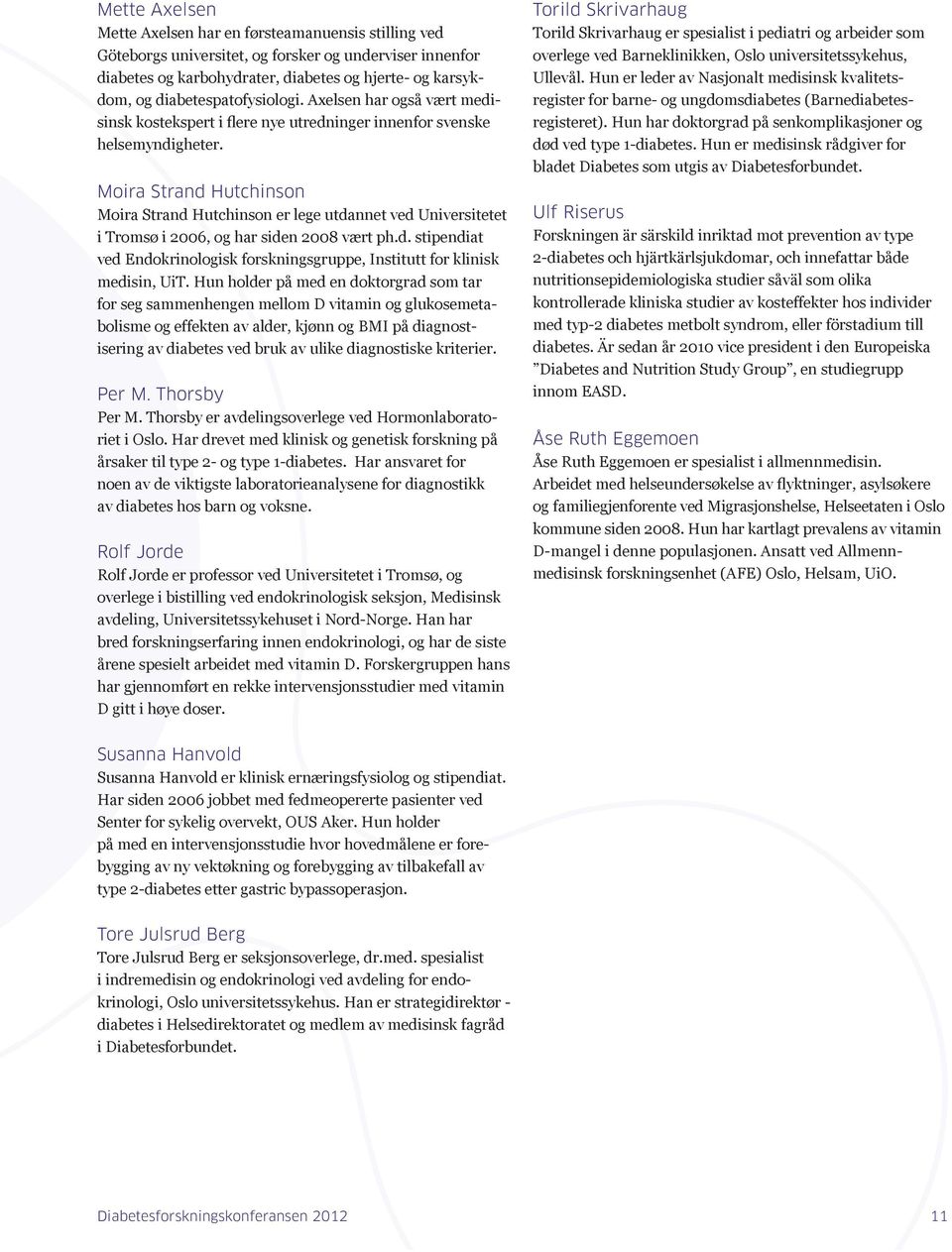 Moira Strand Hutchinson Moira Strand Hutchinson er lege utdannet ved Universitetet i Tromsø i 2006, og har siden 2008 vært ph.d. stipendiat ved Endokrinologisk forskningsgruppe, Institutt for klinisk medisin, UiT.