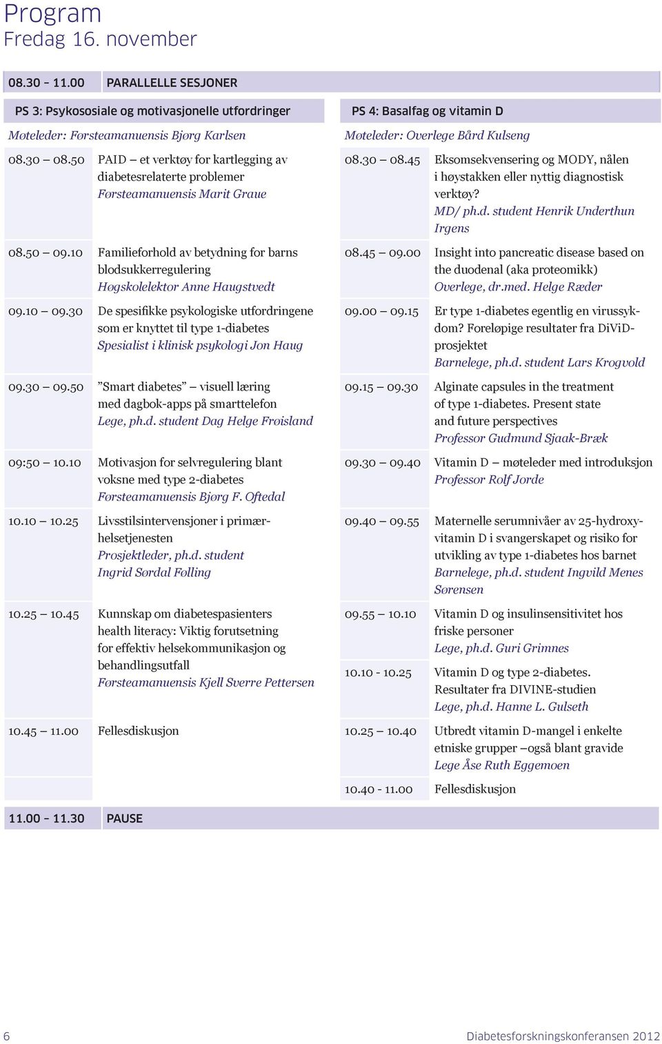 10 09.30 De spesifikke psykologiske utfordringene som er knyttet til type 1-diabetes Spesialist i klinisk psykologi Jon Haug 09.30 09.