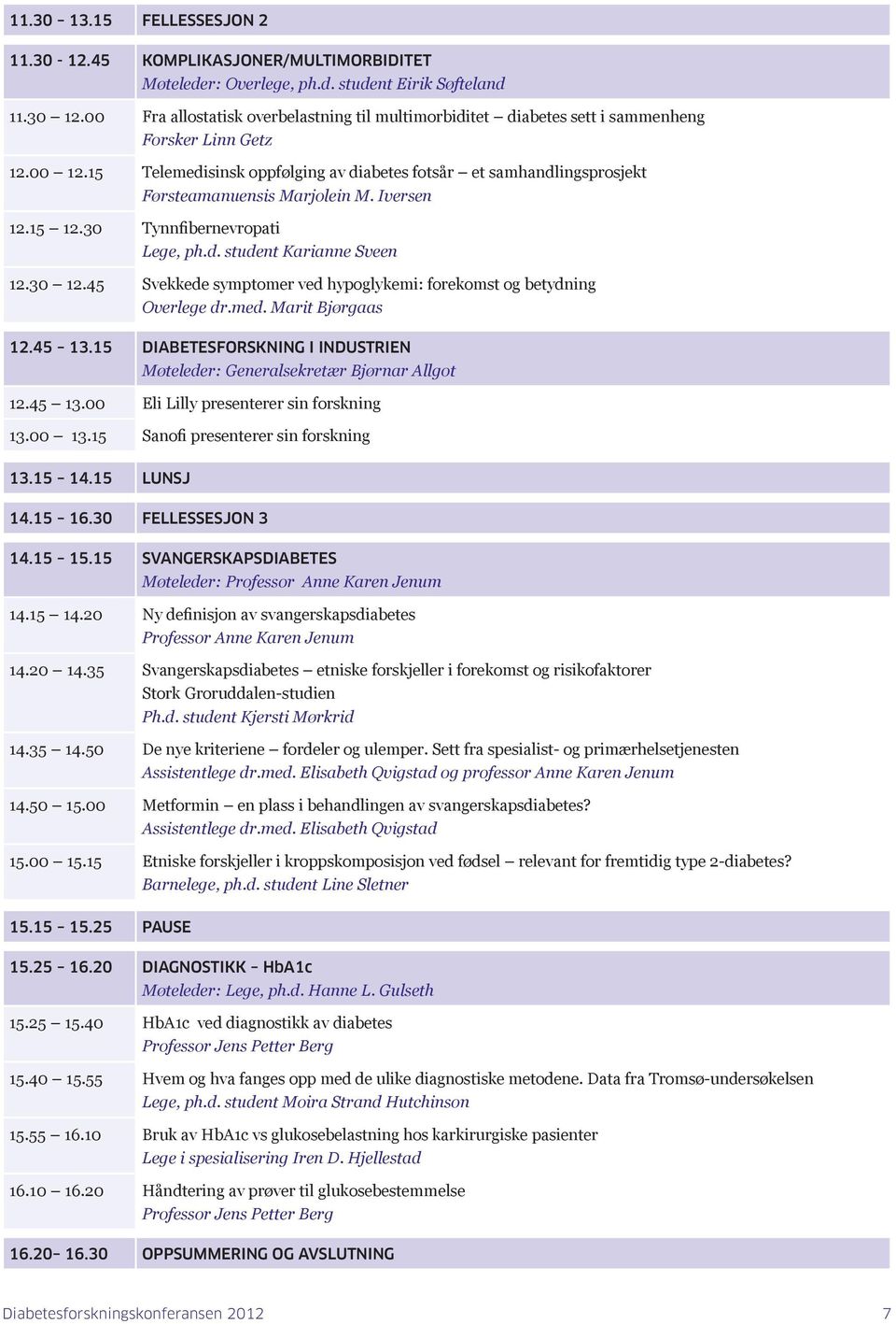 15 Telemedisinsk oppfølging av diabetes fotsår et samhandlingsprosjekt Førsteamanuensis Marjolein M. Iversen 12.15 12.30 Tynnfibernevropati Lege, ph.d. student Karianne Sveen 12.30 12.