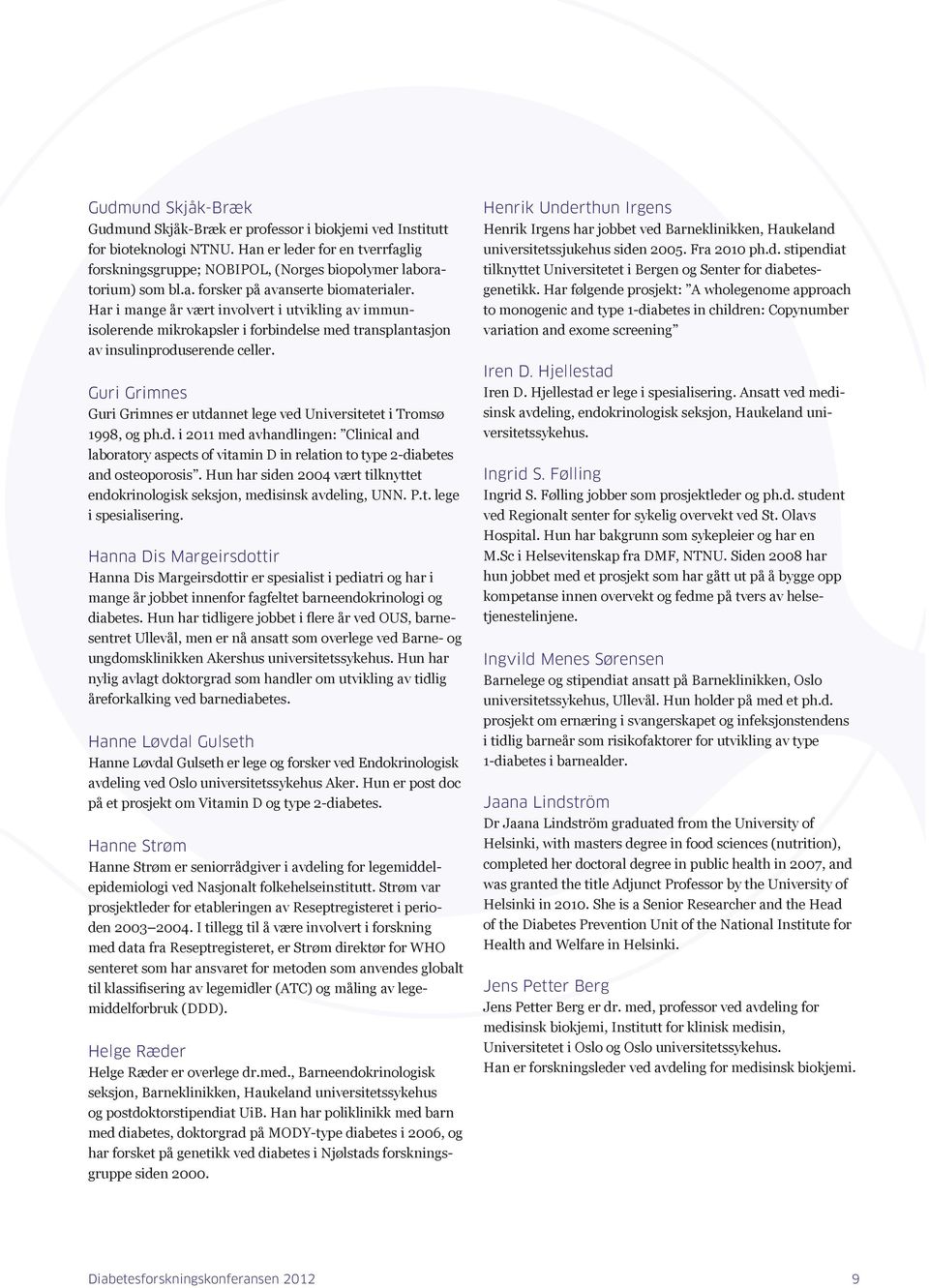 Guri Grimnes Guri Grimnes er utdannet lege ved Universitetet i Tromsø 1998, og ph.d. i 2011 med avhandlingen: Clinical and laboratory aspects of vitamin D in relation to type 2-diabetes and osteoporosis.