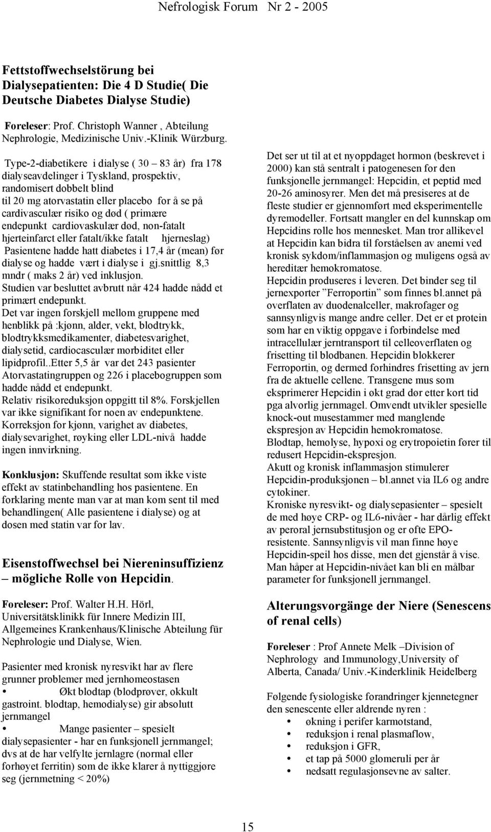 primære endepunkt cardiovaskulær død, non-fatalt hjerteinfarct eller fatalt/ikke fatalt hjerneslag) Pasientene hadde hatt diabetes i 17,4 år (mean) før dialyse og hadde vært i dialyse i gj.