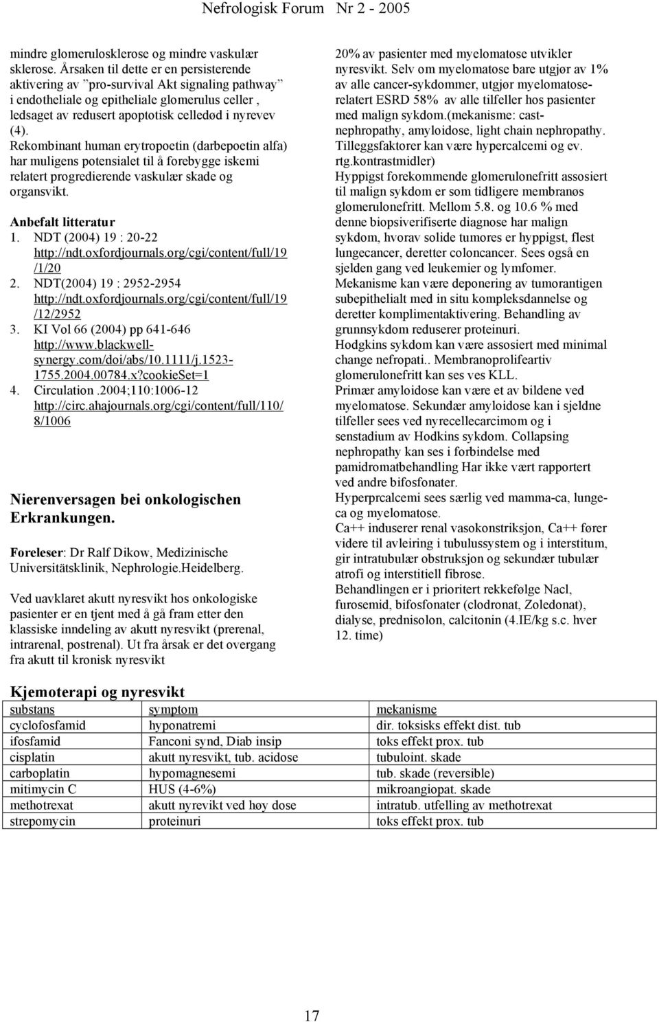 Rekombinant human erytropoetin (darbepoetin alfa) har muligens potensialet til å forebygge iskemi relatert progredierende vaskulær skade og organsvikt. Anbefalt litteratur 1.