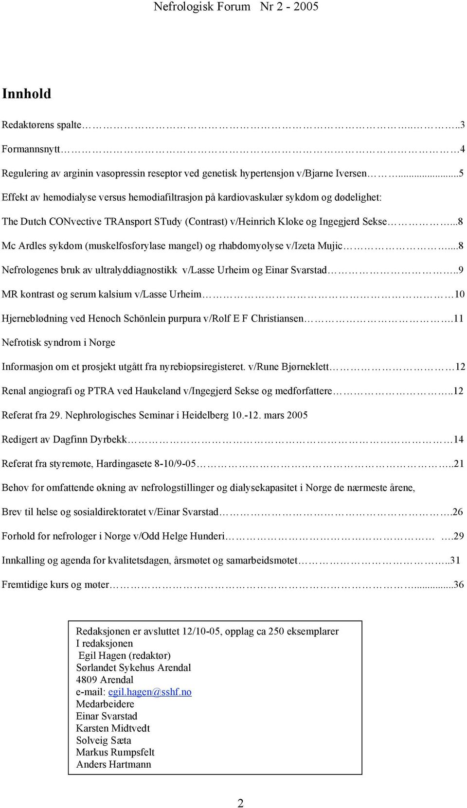 ..8 Mc Ardles sykdom (muskelfosforylase mangel) og rhabdomyolyse v/izeta Mujic...8 Nefrologenes bruk av ultralyddiagnostikk v/lasse Urheim og Einar Svarstad.