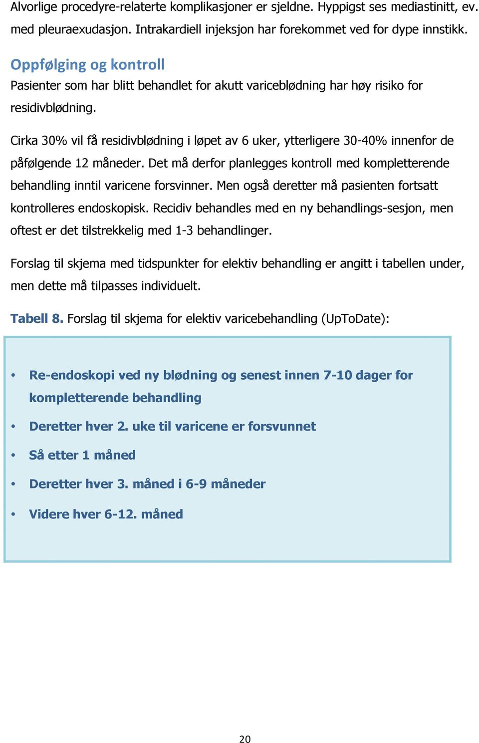 Cirka 30% vil få residivblødning i løpet av 6 uker, ytterligere 30-40% innenfor de påfølgende 12 måneder. Det må derfor planlegges kontroll med kompletterende behandling inntil varicene forsvinner.