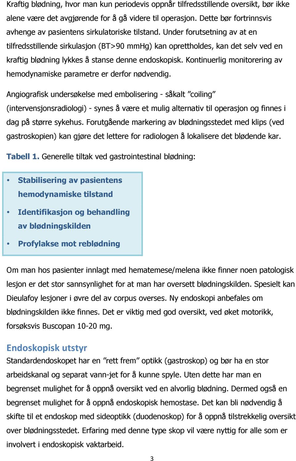 Under forutsetning av at en tilfredsstillende sirkulasjon (BT>90 mmhg) kan oprettholdes, kan det selv ved en kraftig blødning lykkes å stanse denne endoskopisk.