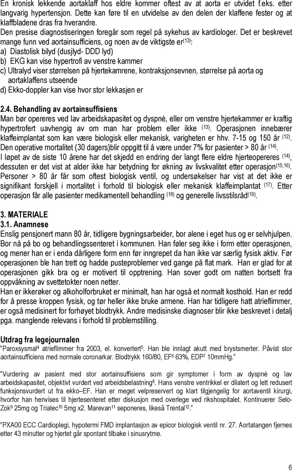 Det er beskrevet mange funn ved aortainsufficiens, og noen av de viktigste er (13) : a) Diastolisk bilyd (dusjlyd- DDD lyd) b) EKG kan vise hypertrofi av venstre kammer c) Ultralyd viser størrelsen