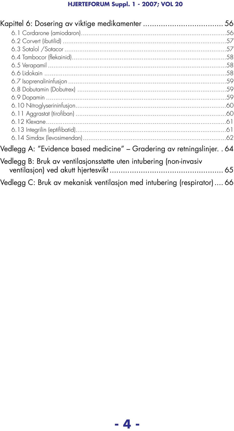..60 6.12 Klexane...61 6.13 Integrilin (eptifibatid)...61 6.14 Simdax (levosimendan)...62 Vedlegg A: Evidence based medicine Gradering av retningslinjer.