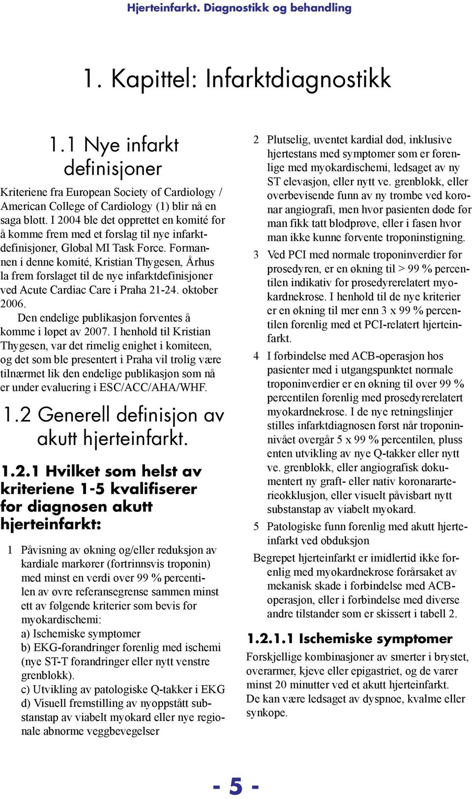 Formannen i denne komité, Kristian Thygesen, Århus la frem forslaget til de nye infarktdefinisjoner ved Acute Cardiac Care i Praha 21-24. oktober 2006.