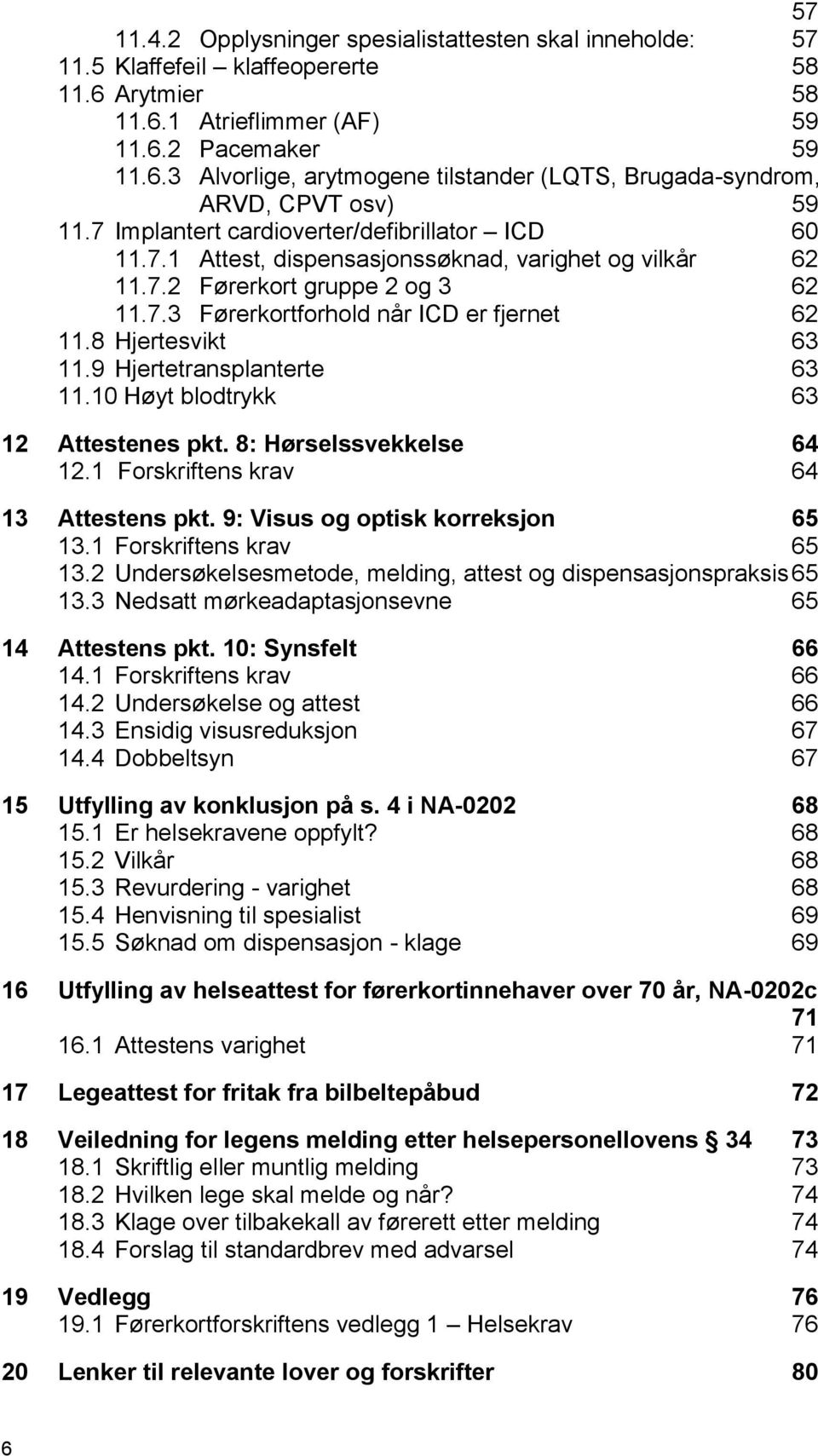 8 Hjertesvikt 63 11.9 Hjertetransplanterte 63 11.10 Høyt blodtrykk 63 12 Attestenes pkt. 8: Hørselssvekkelse 64 12.1 Forskriftens krav 64 13 Attestens pkt. 9: Visus og optisk korreksjon 65 13.