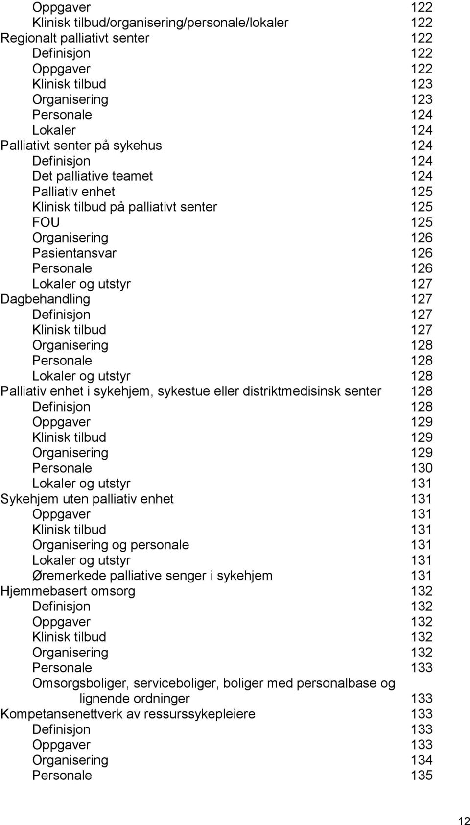 127 Dagbehandling 127 Definisjon 127 Klinisk tilbud 127 Organisering 128 Personale 128 Lokaler og utstyr 128 Palliativ enhet i sykehjem, sykestue eller distriktmedisinsk senter 128 Definisjon 128