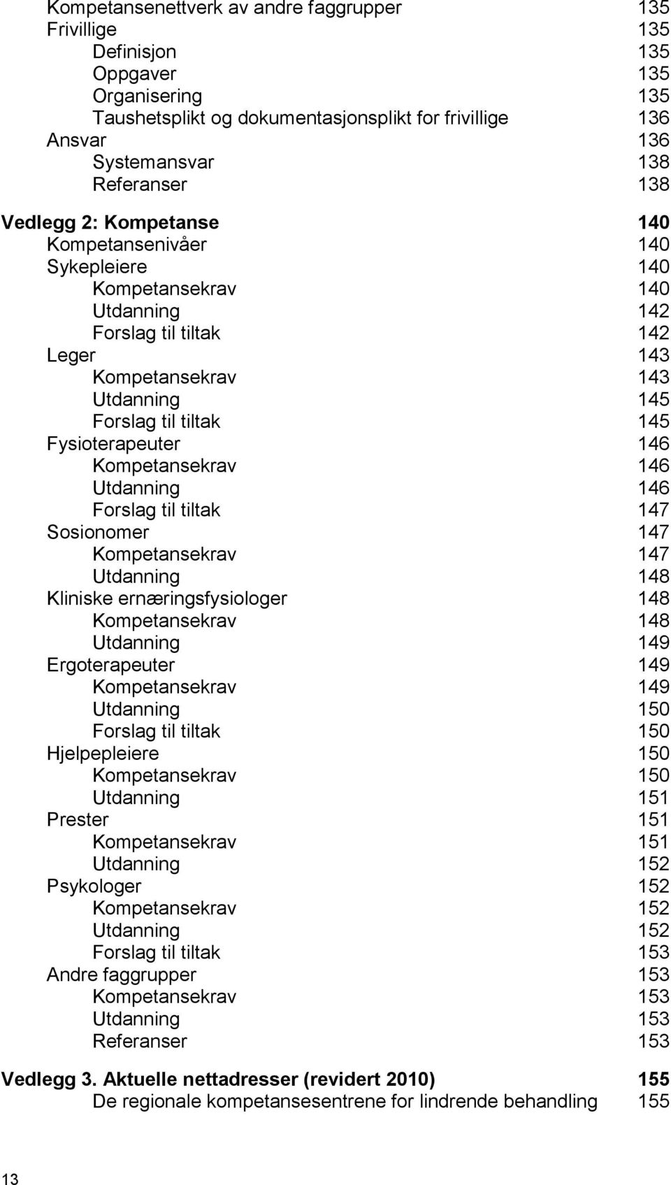 Fysioterapeuter 146 Kompetansekrav 146 Utdanning 146 Forslag til tiltak 147 Sosionomer 147 Kompetansekrav 147 Utdanning 148 Kliniske ernæringsfysiologer 148 Kompetansekrav 148 Utdanning 149