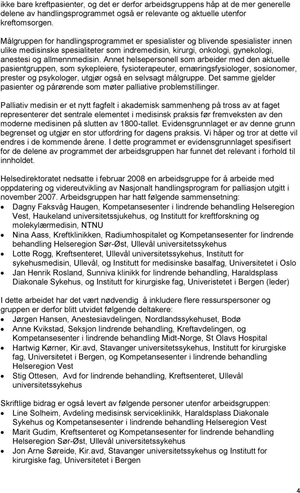 Annet helsepersonell som arbeider med den aktuelle pasientgruppen, som sykepleiere, fysioterapeuter, ernæringsfysiologer, sosionomer, prester og psykologer, utgjør også en selvsagt målgruppe.