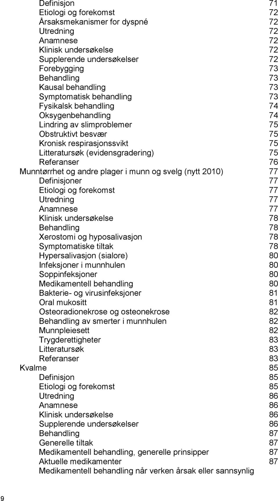 76 Munntørrhet og andre plager i munn og svelg (nytt 2010) 77 Definisjoner 77 Etiologi og forekomst 77 Utredning 77 Anamnese 77 Klinisk undersøkelse 78 Behandling 78 Xerostomi og hyposalivasjon 78