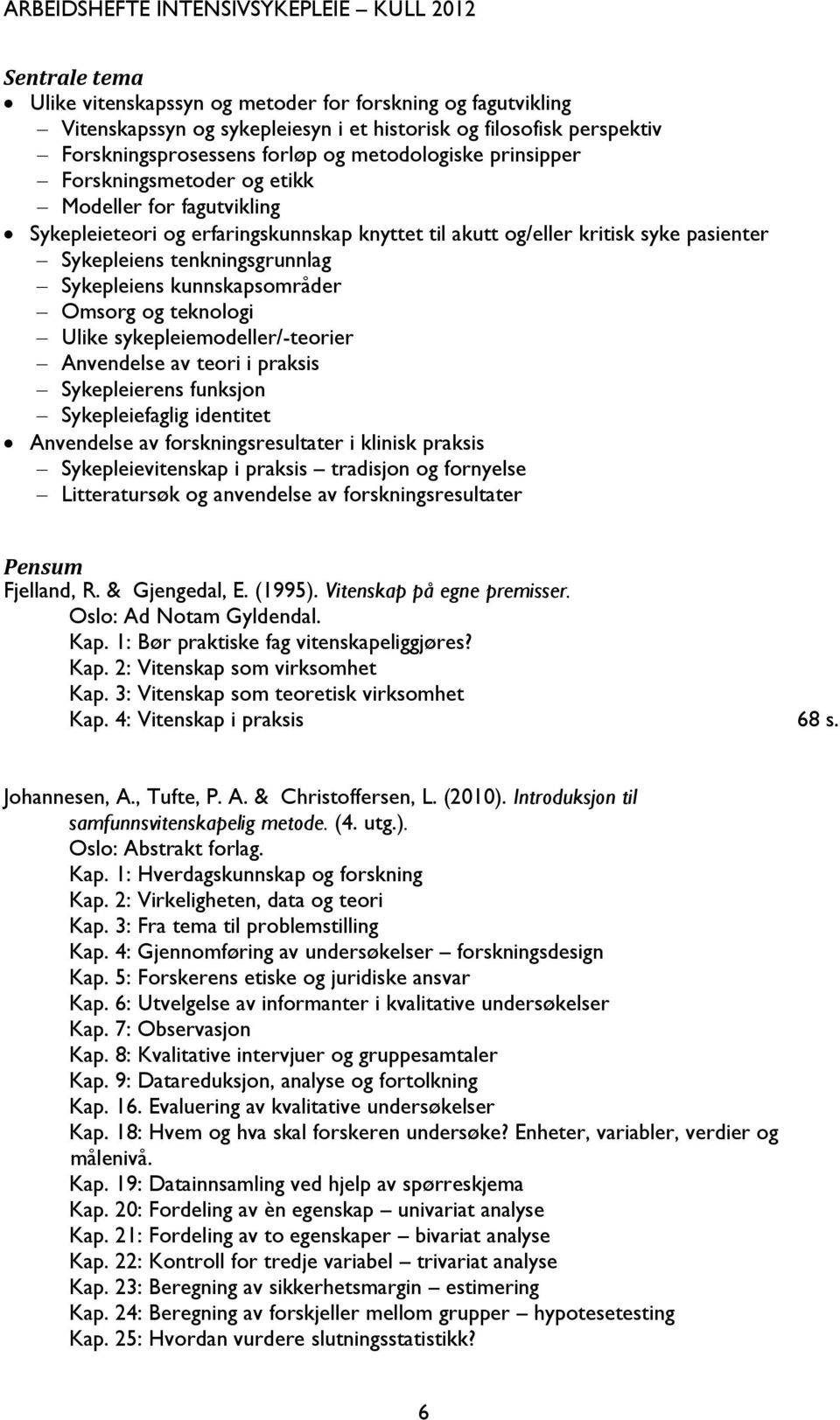 kunnskapsområder Omsorg og teknologi Ulike sykepleiemodeller/-teorier Anvendelse av teori i praksis Sykepleierens funksjon Sykepleiefaglig identitet Anvendelse av forskningsresultater i klinisk