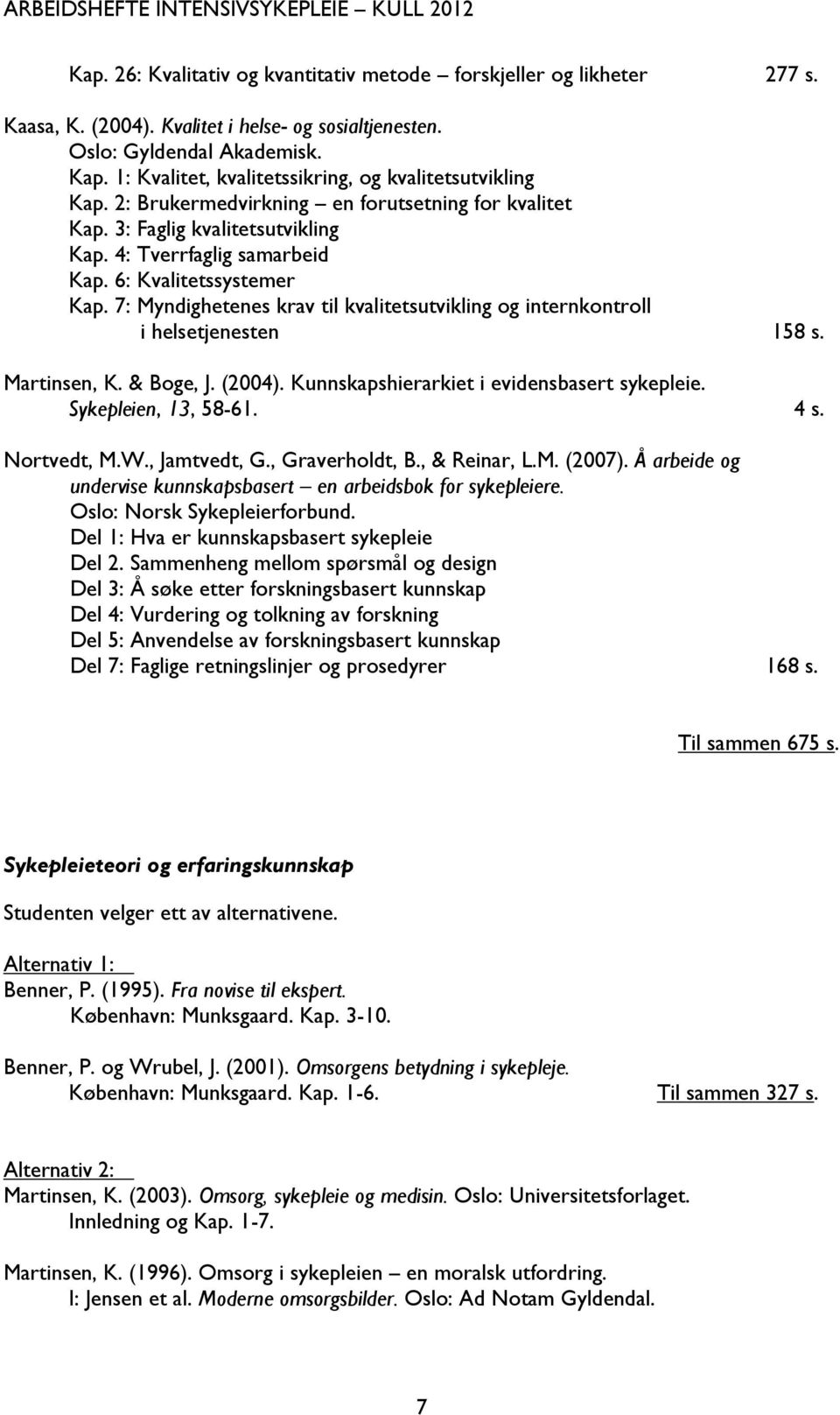 6: Kvalitetssystemer Kap. 7: Myndighetenes krav til kvalitetsutvikling og internkontroll i helsetjenesten 158 s. Martinsen, K. & Boge, J. (2004). Kunnskapshierarkiet i evidensbasert sykepleie.