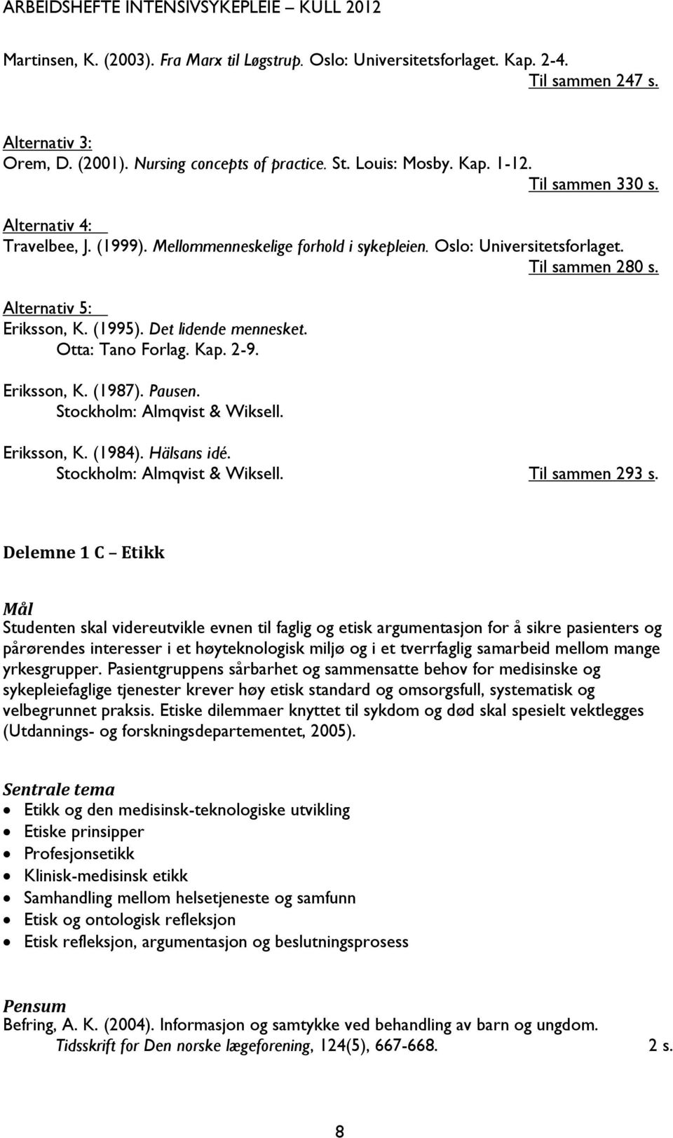 Otta: Tano Forlag. Kap. 2-9. Eriksson, K. (1987). Pausen. Stockholm: Almqvist & Wiksell. Eriksson, K. (1984). Hälsans idé. Stockholm: Almqvist & Wiksell. Til sammen 293 s.