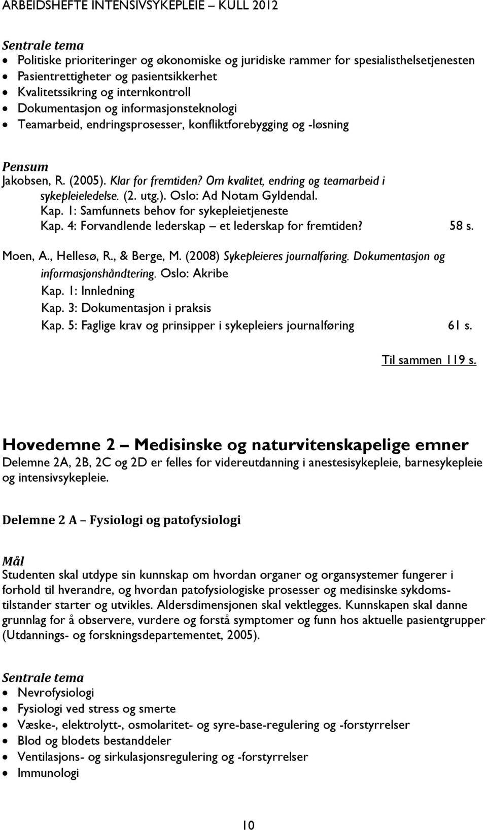 Kap. 1: Samfunnets behov for sykepleietjeneste Kap. 4: Forvandlende lederskap et lederskap for fremtiden? 58 s. Moen, A., Hellesø, R., & Berge, M. (2008) Sykepleieres journalføring.