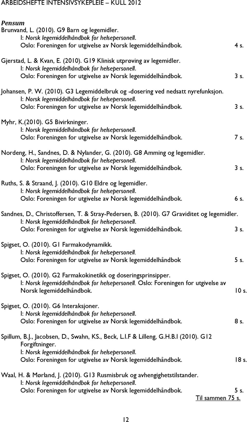 I: Norsk legemiddelhåndbok for helsepersonell. Oslo: Foreningen for utgivelse av Norsk legemiddelhåndbok. 3 s. Myhr, K.(2010). G5 Bivirkninger. I: Norsk legemiddelhåndbok for helsepersonell.