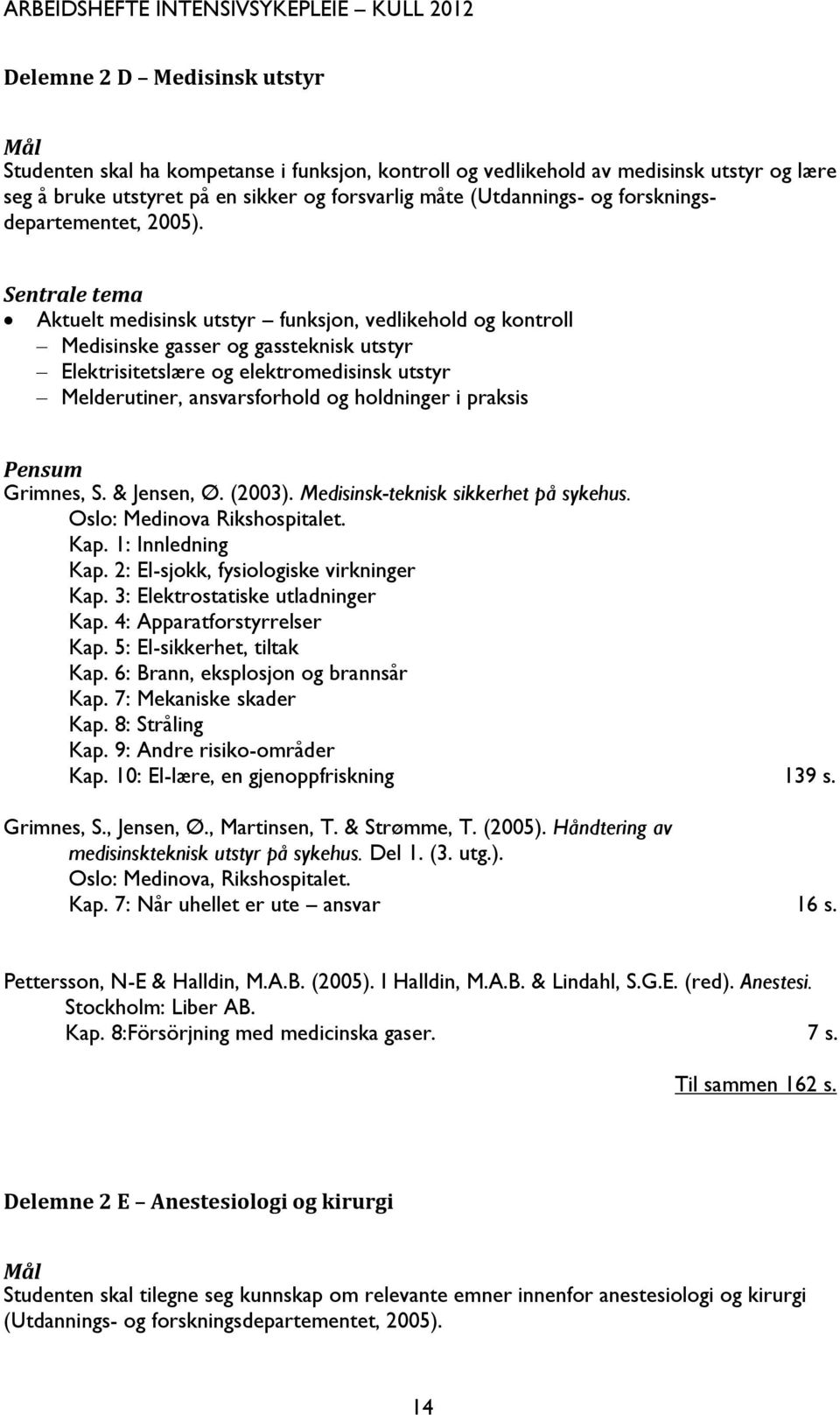 Sentrale tema Aktuelt medisinsk utstyr funksjon, vedlikehold og kontroll Medisinske gasser og gassteknisk utstyr Elektrisitetslære og elektromedisinsk utstyr Melderutiner, ansvarsforhold og