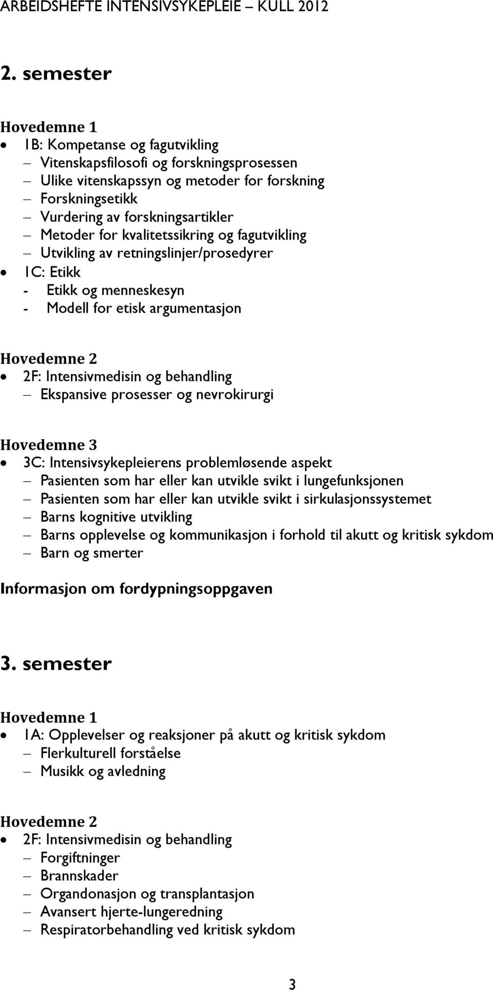 prosesser og nevrokirurgi Hovedemne 3 3C: Intensivsykepleierens problemløsende aspekt Pasienten som har eller kan utvikle svikt i lungefunksjonen Pasienten som har eller kan utvikle svikt i