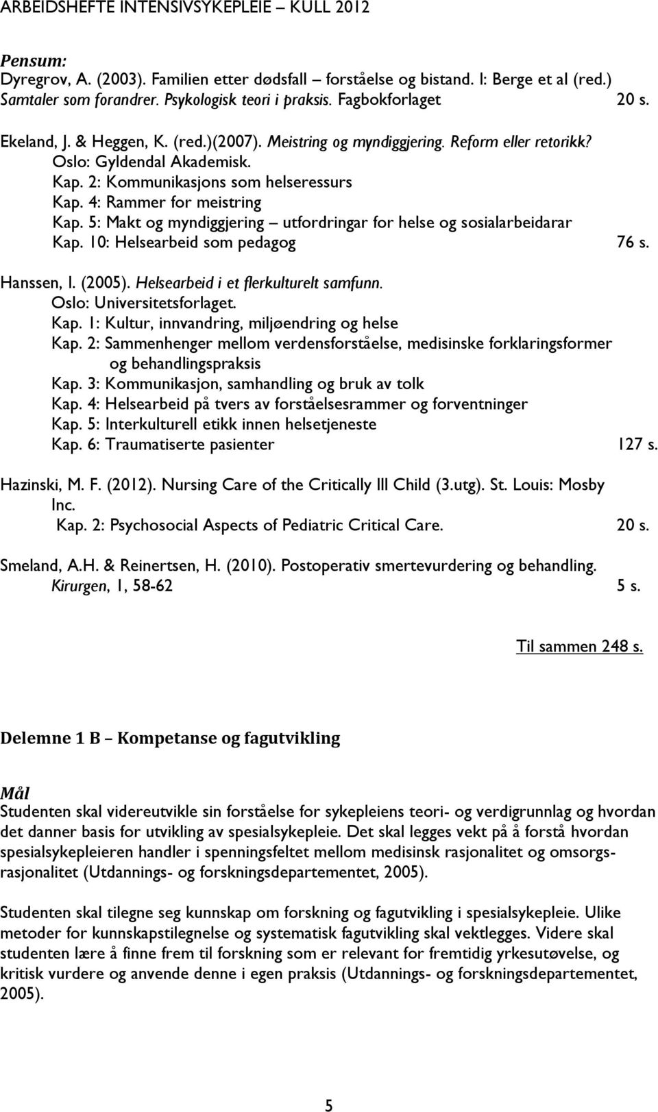 5: Makt og myndiggjering utfordringar for helse og sosialarbeidarar Kap. 10: Helsearbeid som pedagog 76 s. Hanssen, I. (2005). Helsearbeid i et flerkulturelt samfunn. Oslo: Universitetsforlaget. Kap. 1: Kultur, innvandring, miljøendring og helse Kap.