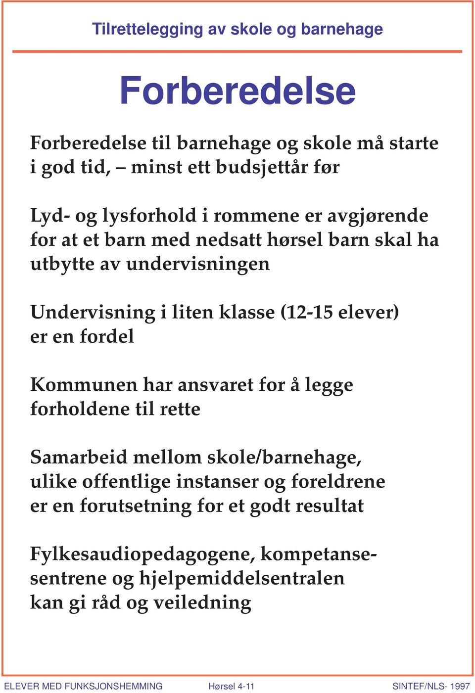 Kommunen har ansvaret for å legge forholdene til rette Samarbeid mellom skole/barnehage, ulike offentlige instanser og foreldrene er en forutsetning for et