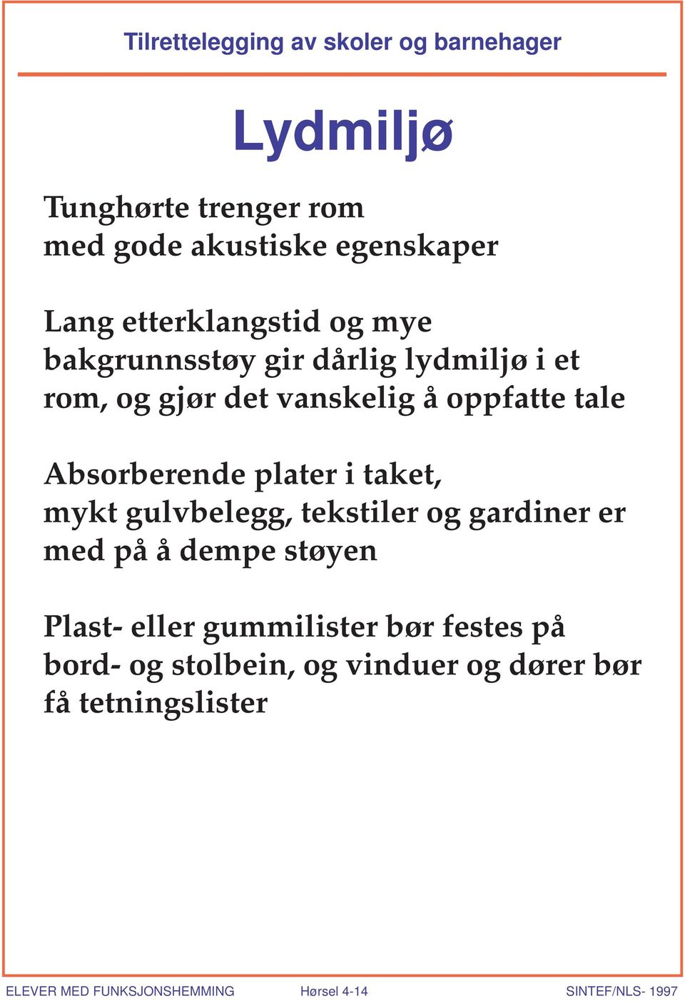 Absorberende plater i taket, mykt gulvbelegg, tekstiler og gardiner er med på å dempe støyen Plast- eller