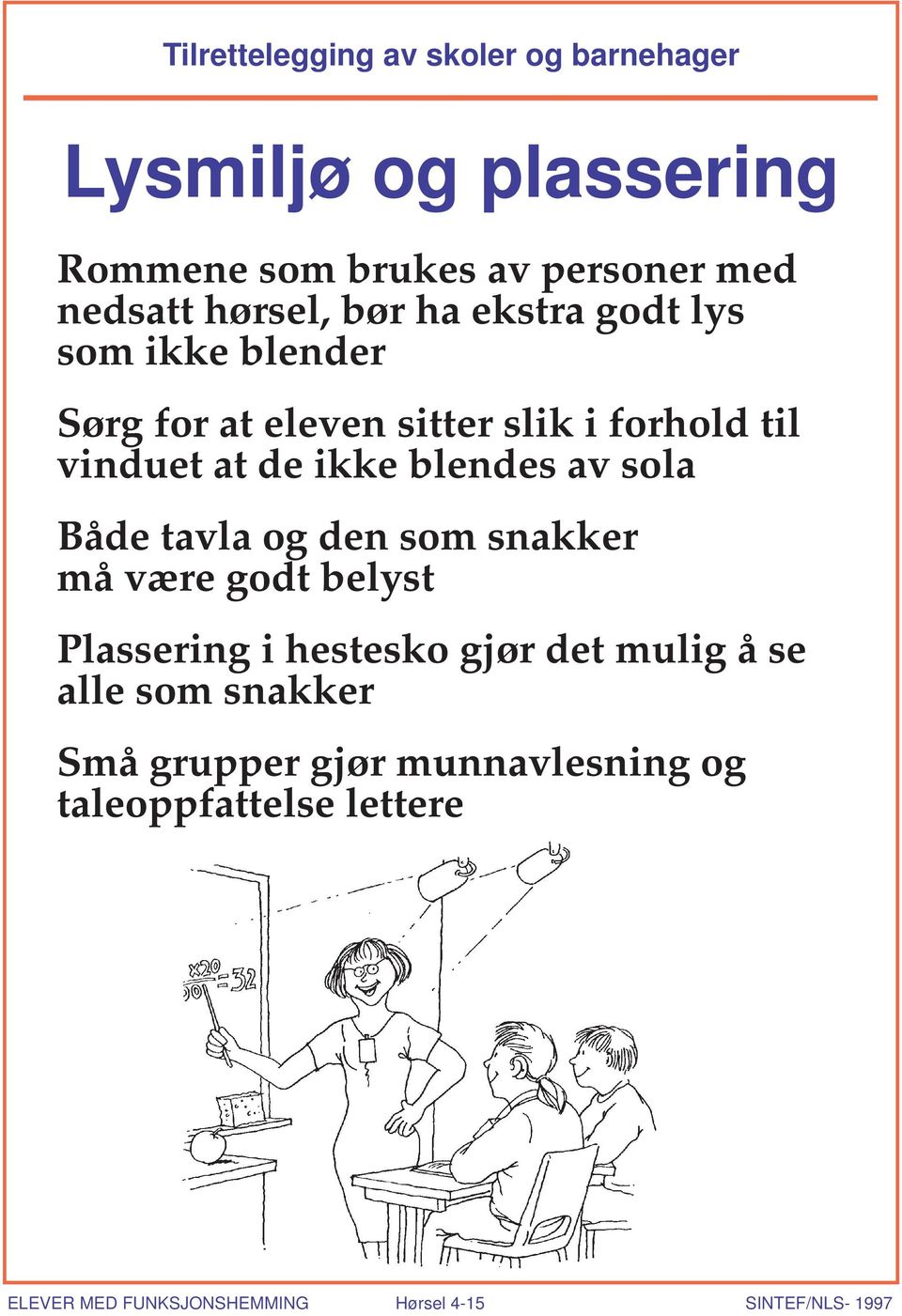 sola Både tavla og den som snakker må være godt belyst Plassering i hestesko gjør det mulig å se alle som snakker