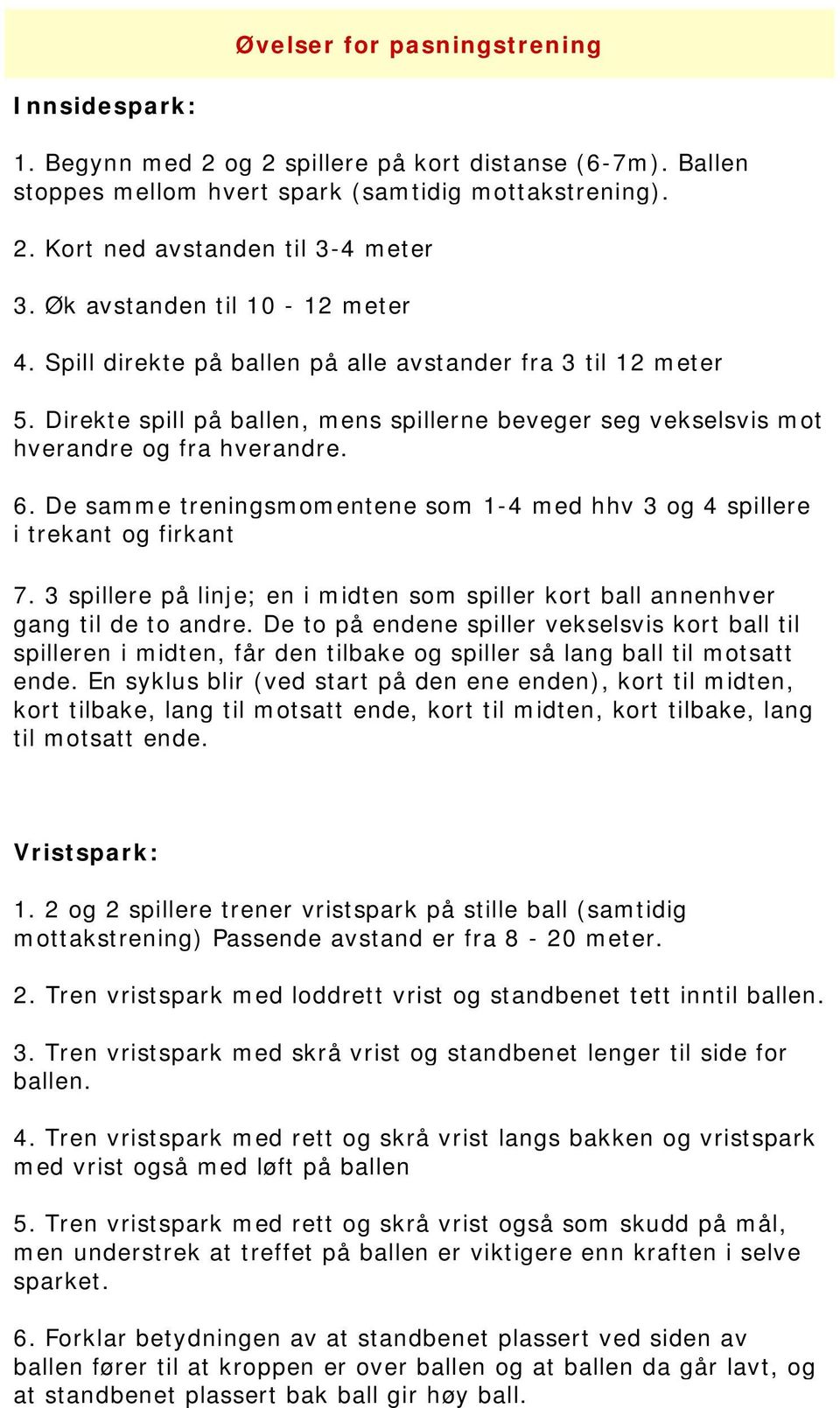 De samme treningsmomentene som 1-4 med hhv 3 og 4 spillere i trekant og firkant 7. 3 spillere på linje; en i midten som spiller kort ball annenhver gang til de to andre.