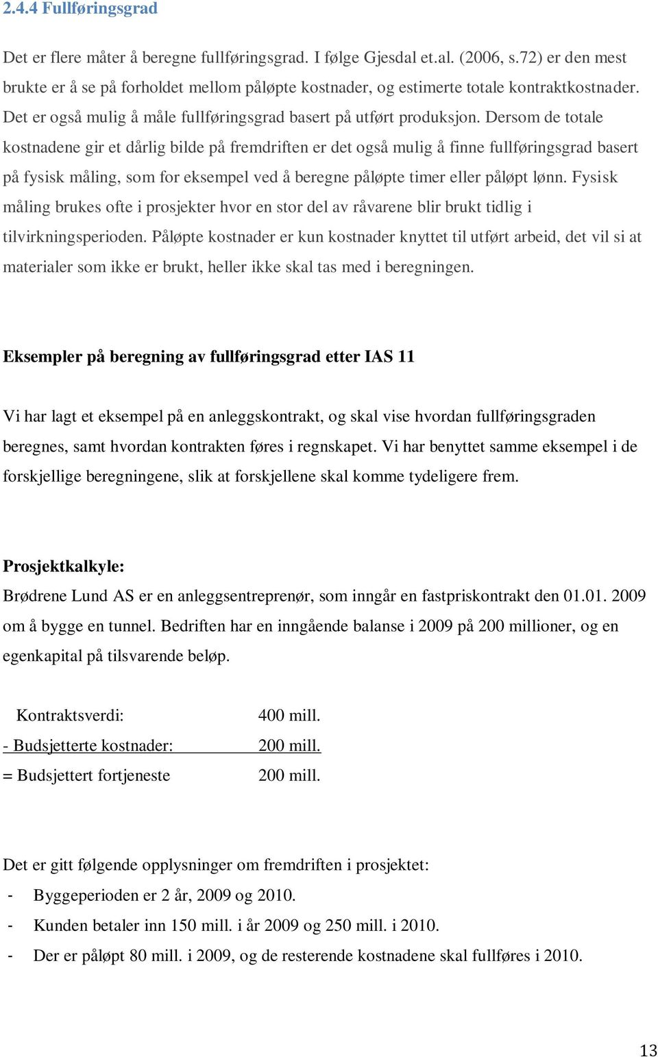 Dersom de totale kostnadene gir et dårlig bilde på fremdriften er det også mulig å finne fullføringsgrad basert på fysisk måling, som for eksempel ved å beregne påløpte timer eller påløpt lønn.