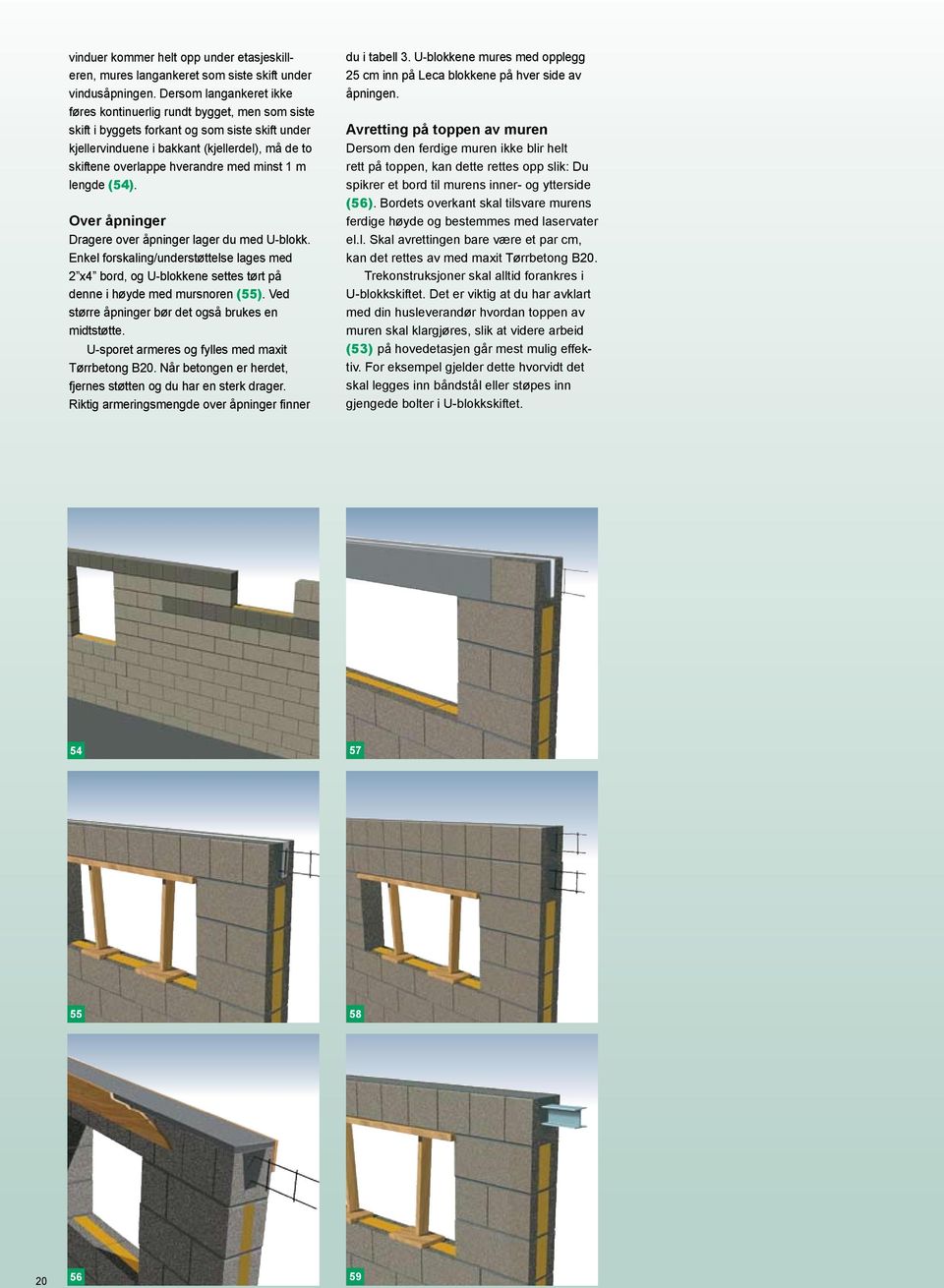 med minst 1 m lengde (54). Over åpninger Dragere over åpninger lager du med U-blokk. Enkel forskaling/understøttelse lages med 2 x4 bord, og U-blokkene settes tørt på denne i høyde med mursnoren (55).