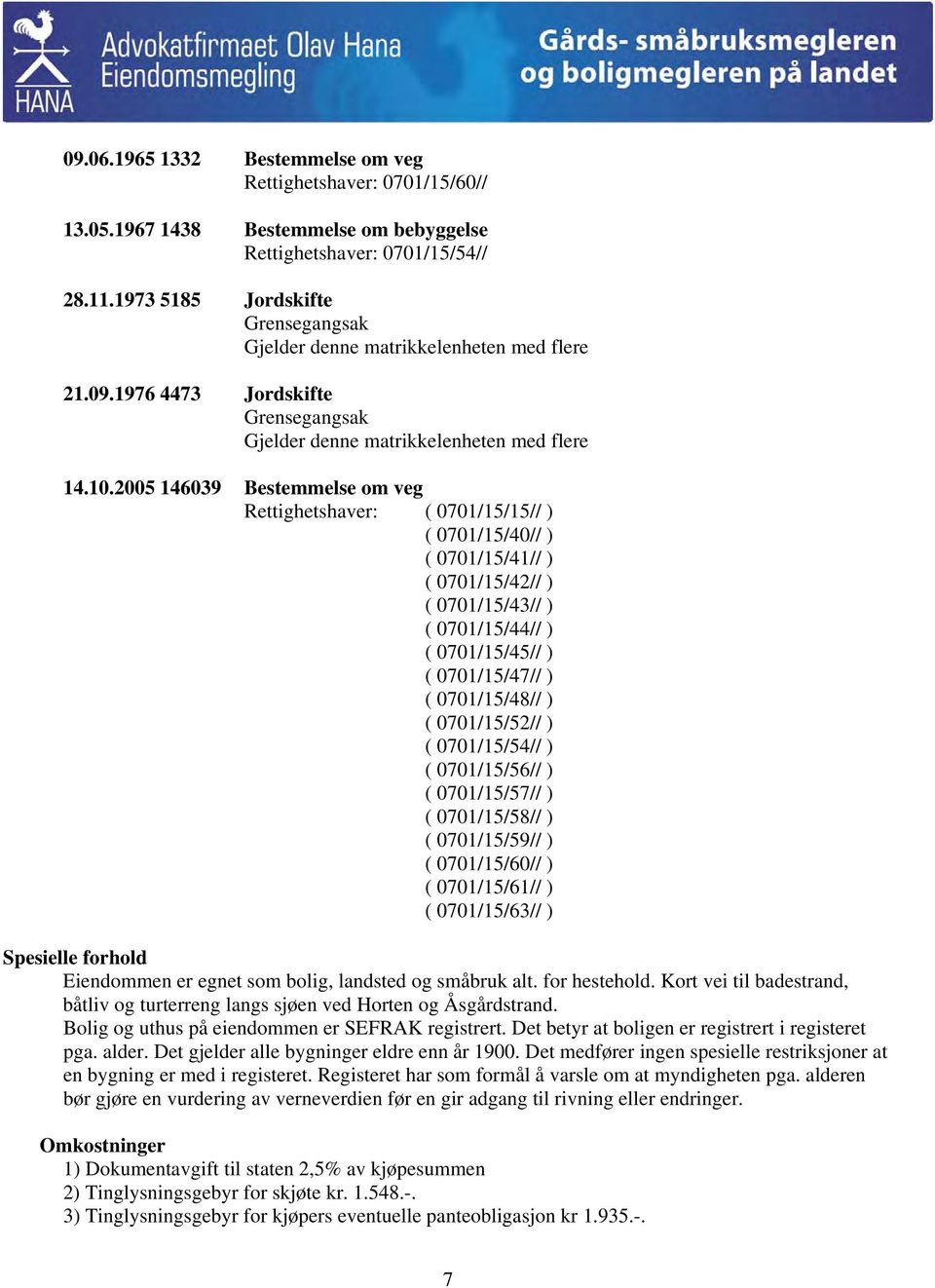 2005 146039 Bestemmelse om veg Rettighetshaver: ( 0701/15/15// ) ( 0701/15/40// ) ( 0701/15/41// ) ( 0701/15/42// ) ( 0701/15/43// ) ( 0701/15/44// ) ( 0701/15/45// ) ( 0701/15/47// ) ( 0701/15/48//