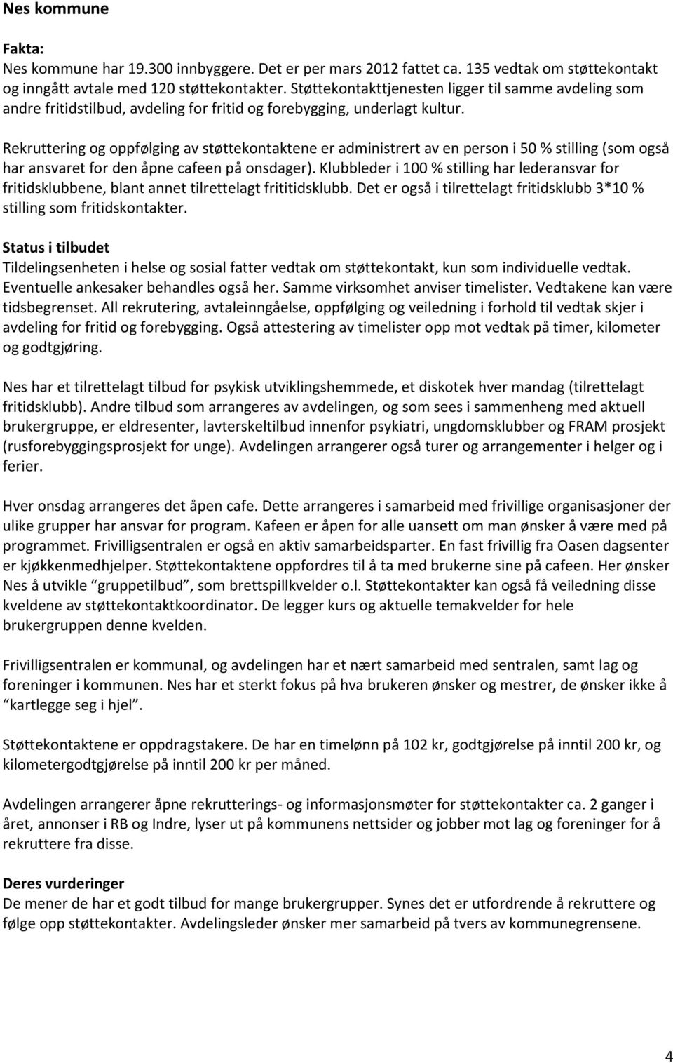 Rekruttering og oppfølging av støttekontaktene er administrert av en person i 50 % stilling (som også har ansvaret for den åpne cafeen på onsdager).