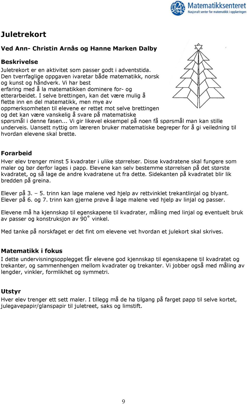 I selve brettingen, kan det være mulig å flette inn en del matematikk, men mye av oppmerksomheten til elevene er rettet mot selve brettingen og det kan være vanskelig å svare på matematiske spørsmål