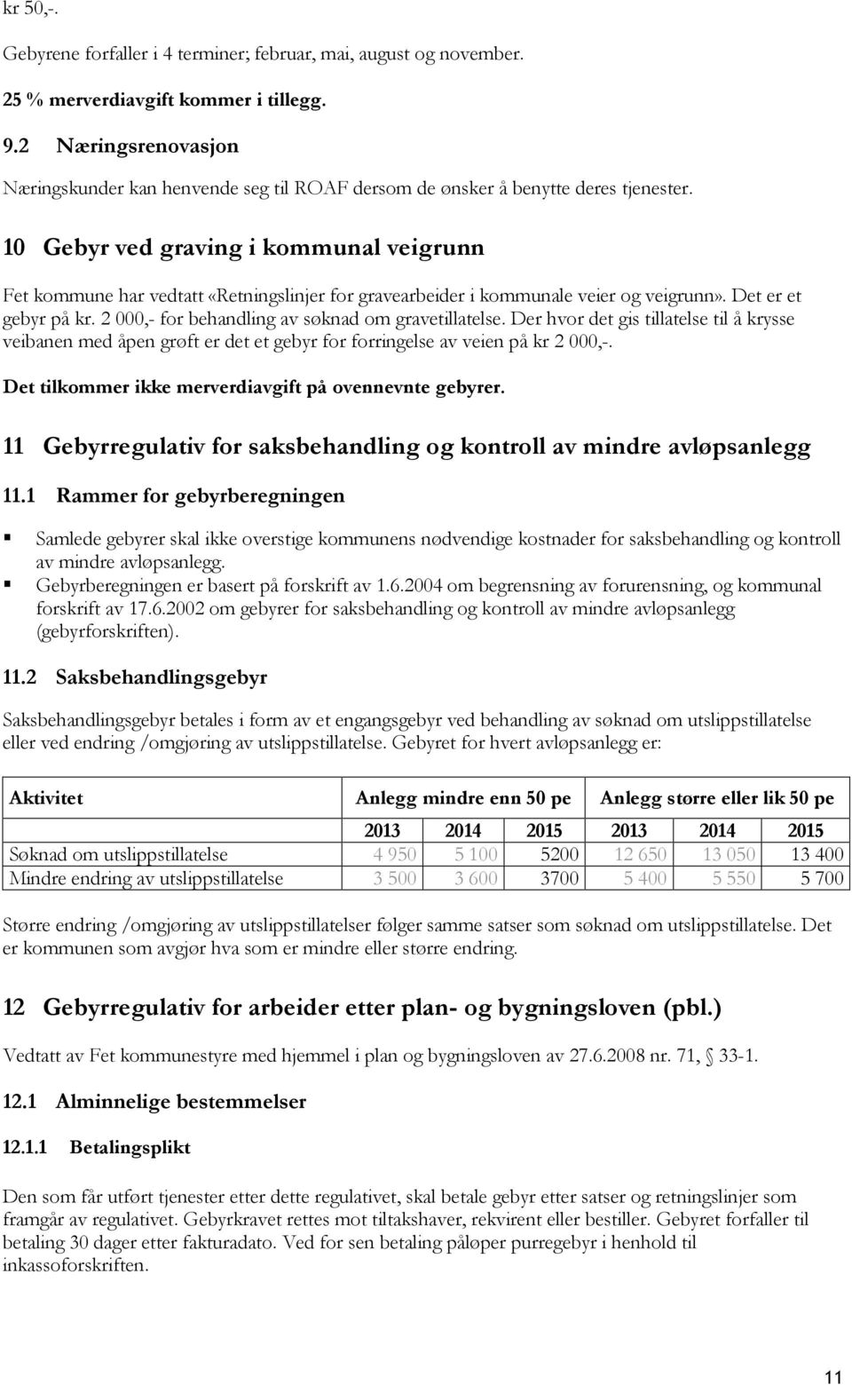 10 Gebyr ved graving i kommunal veigrunn Fet kommune har vedtatt «Retningslinjer for gravearbeider i kommunale veier og veigrunn». Det er et gebyr på kr.