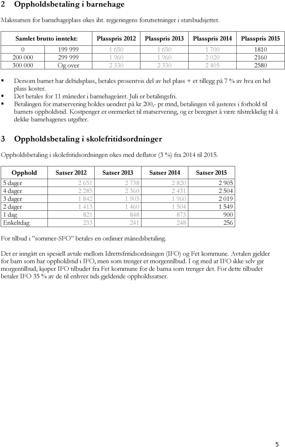 Dersom barnet har deltidsplass, betales prosentvis del av hel plass + et tillegg på 7 % av hva en hel plass koster. Det betales for 11 måneder i barnehageåret. Juli er betalingsfri.